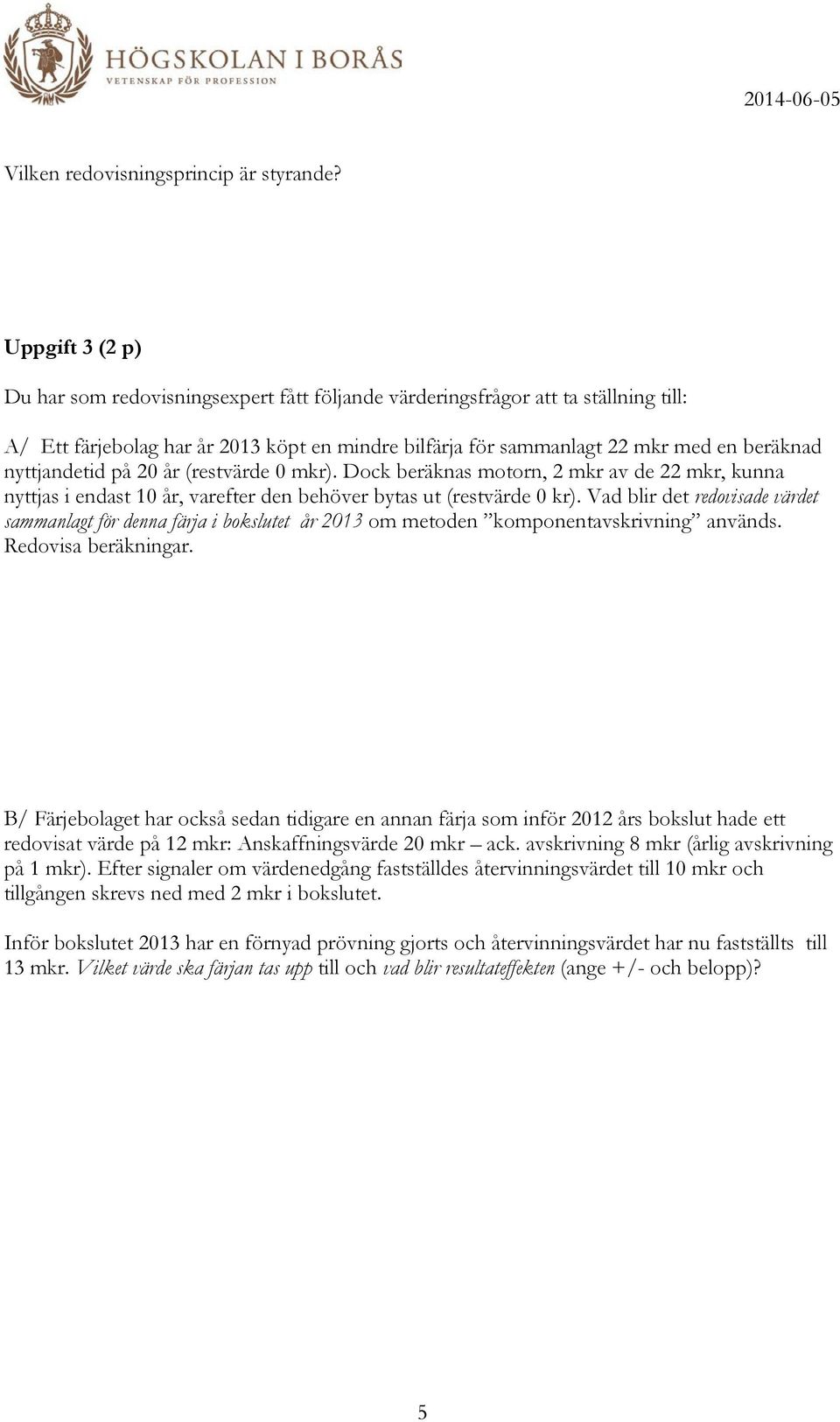 nyttjandetid på 20 år (restvärde 0 mkr). Dock beräknas motorn, 2 mkr av de 22 mkr, kunna nyttjas i endast 10 år, varefter den behöver bytas ut (restvärde 0 kr).