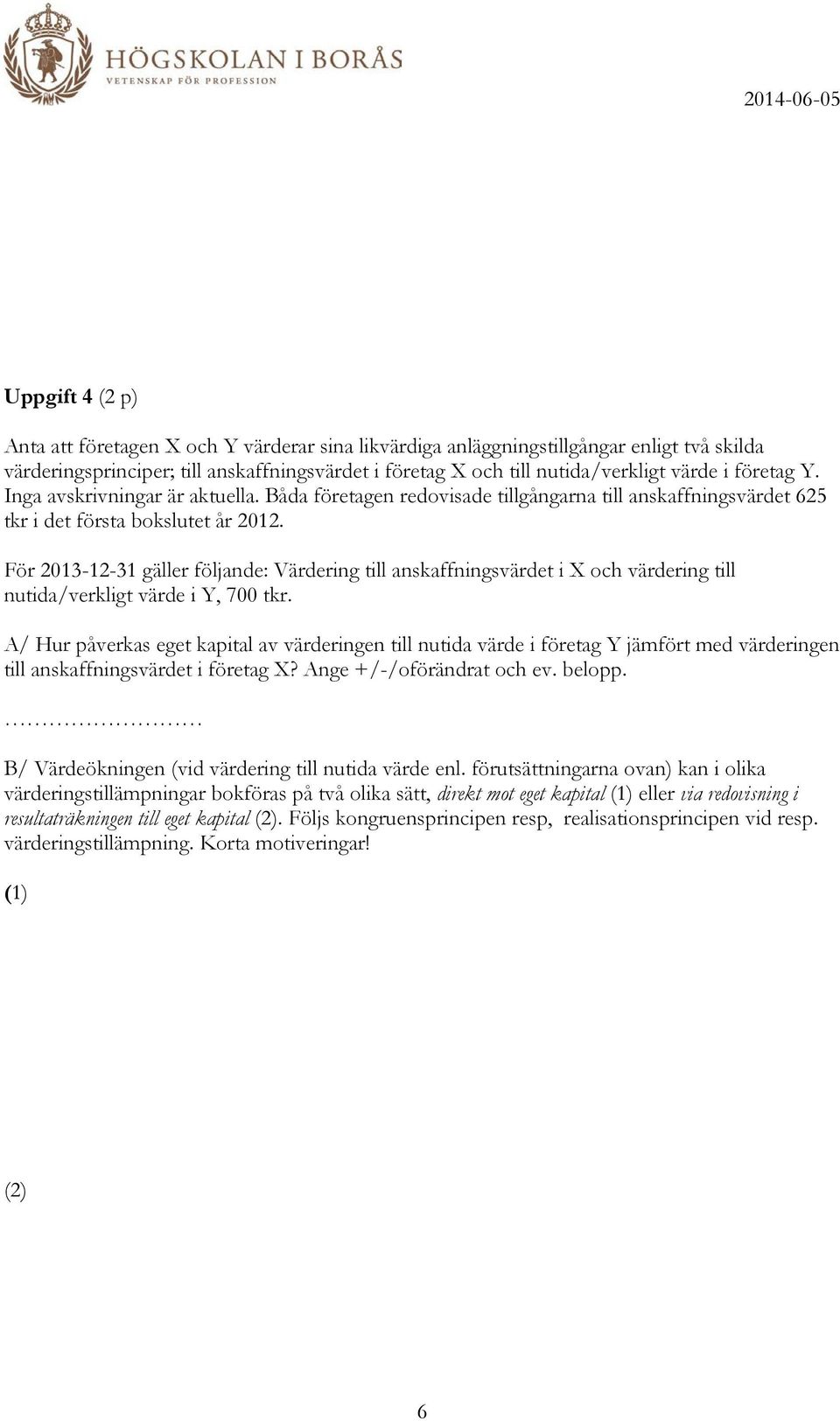 För 2013-12-31 gäller följande: Värdering till anskaffningsvärdet i X och värdering till nutida/verkligt värde i Y, 700 tkr.