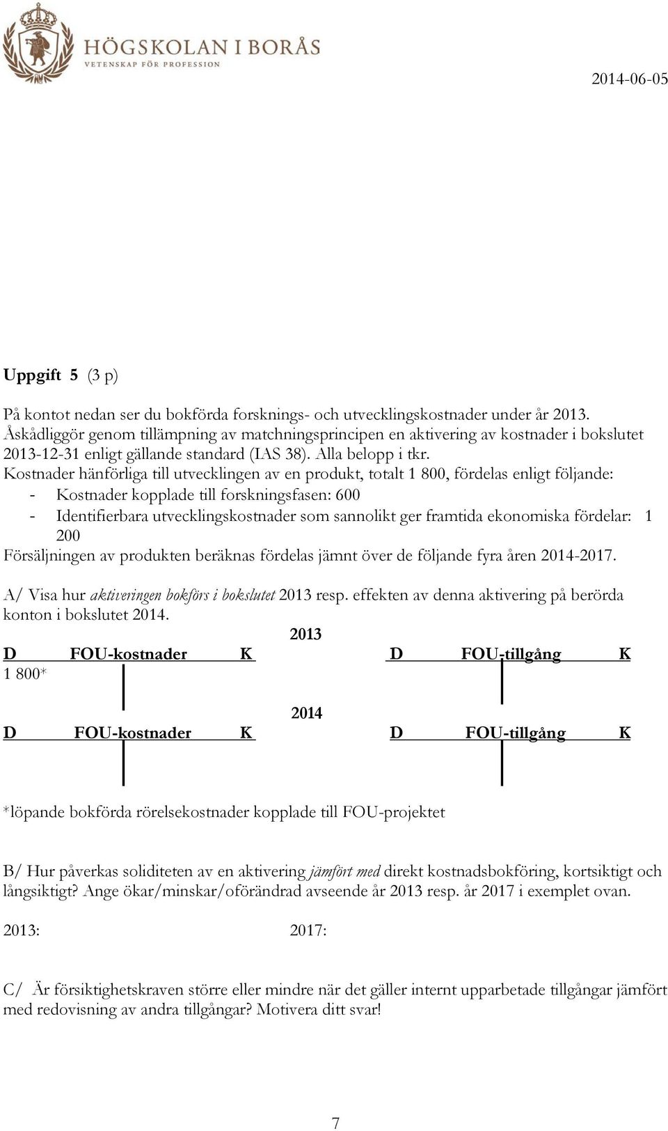 Kostnader hänförliga till utvecklingen av en produkt, totalt 1 800, fördelas enligt följande: - Kostnader kopplade till forskningsfasen: 600 - Identifierbara utvecklingskostnader som sannolikt ger