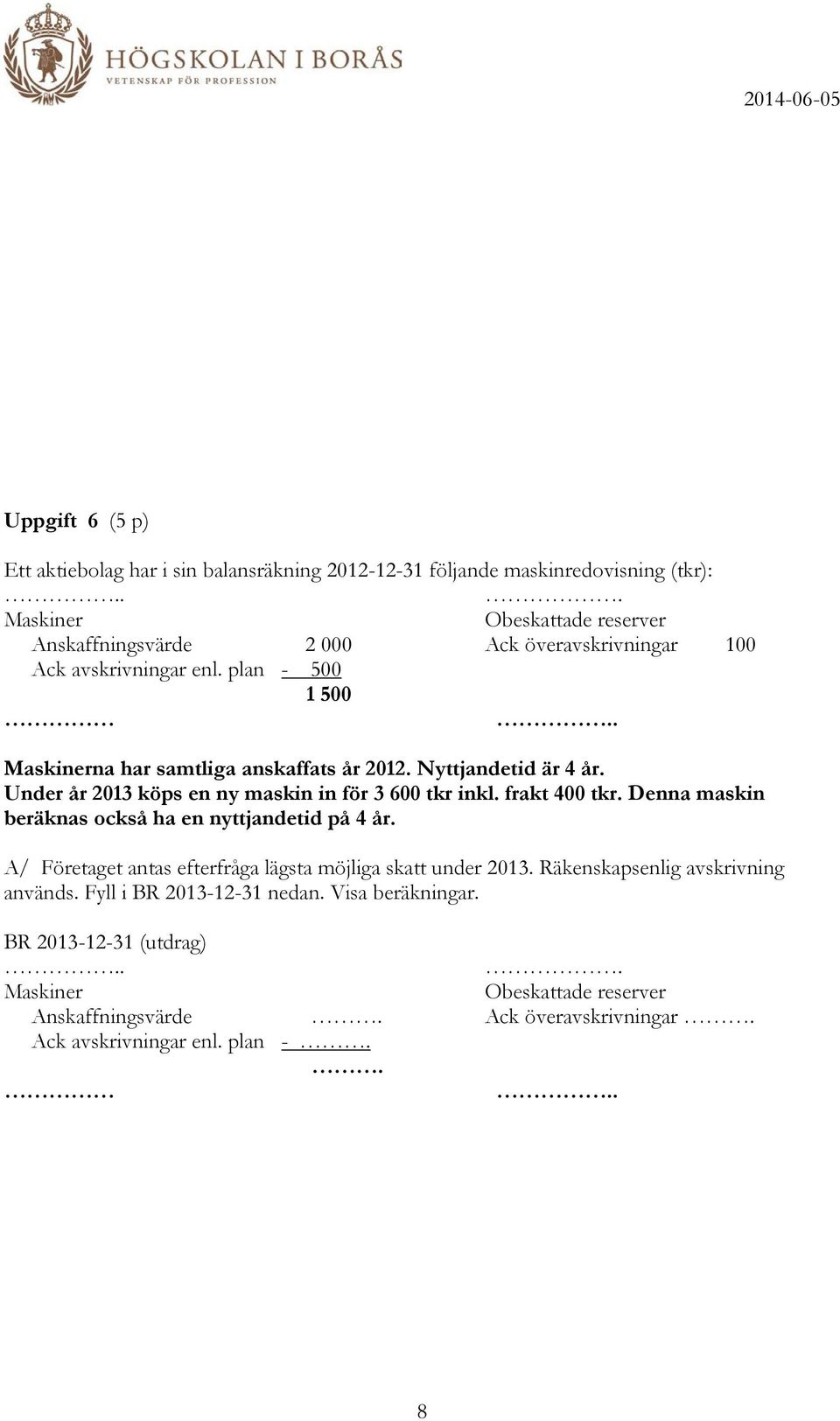 Nyttjandetid är 4 år. Under år 2013 köps en ny maskin in för 3 600 tkr inkl. frakt 400 tkr. Denna maskin beräknas också ha en nyttjandetid på 4 år.