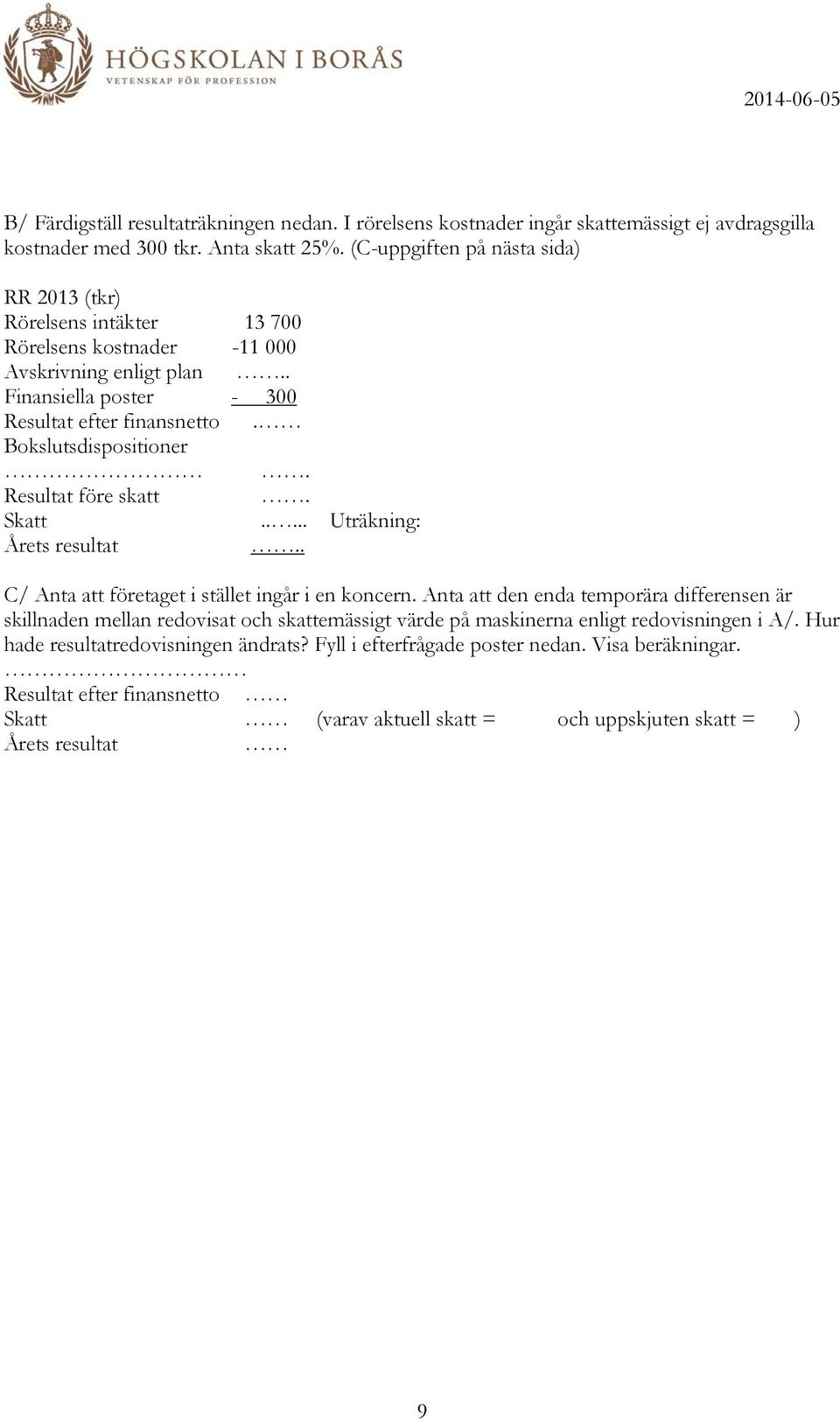 Bokslutsdispositioner. Resultat före skatt. Skatt..... Uträkning: Årets resultat.. C/ Anta att företaget i stället ingår i en koncern.