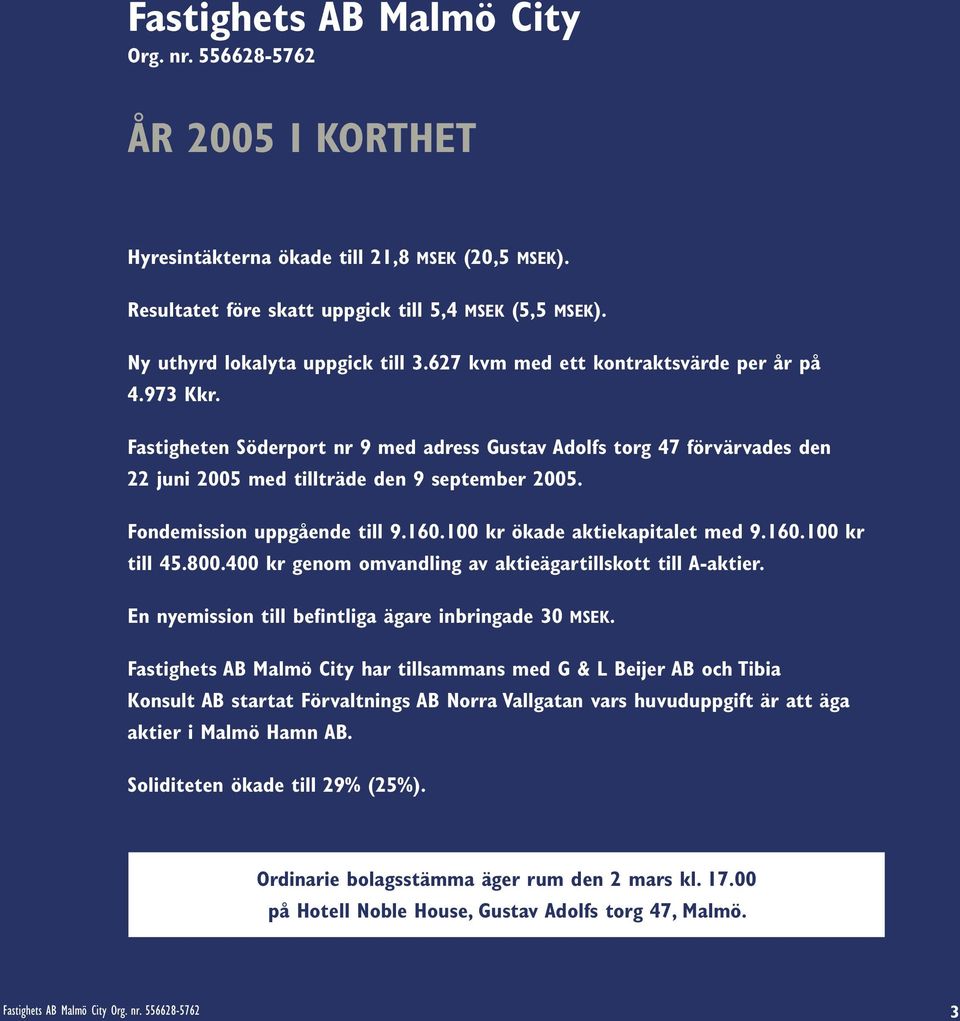 Fastigheten Söderport nr 9 med adress Gustav Adolfs torg 47 förvärvades den 22 juni 2005 med tillträde den 9 september 2005. Fondemission uppgående till 9.160.100 kr ökade aktiekapitalet med 9.160.100 kr till 45.