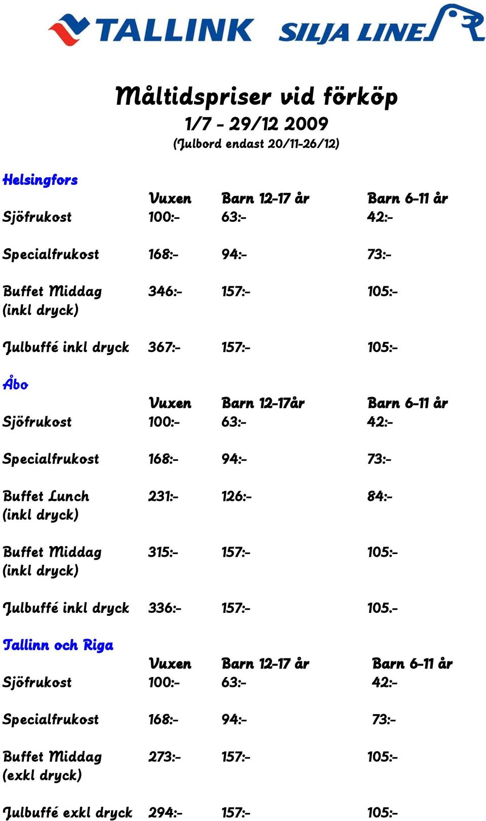 168:- 94:- 73:- Buffet Lunch 231:- 126:- 84:- (inkl dryck) Buffet Middag 315:- 157:- 105:- (inkl dryck) Julbuffé inkl dryck 336:- 157:- 105.