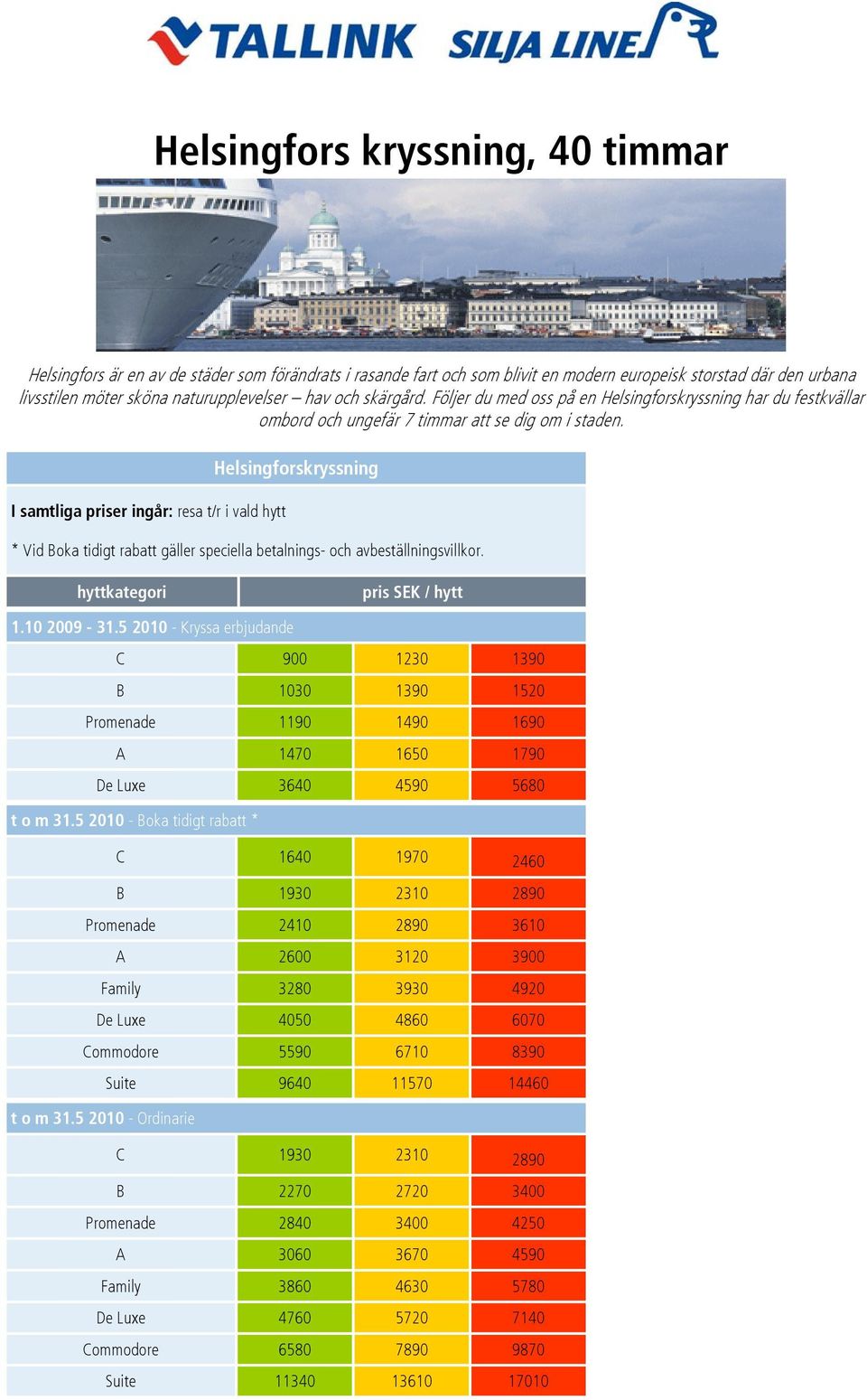 I samtliga priser ingår: resa t/r i vald hytt Helsingforskryssning * Vid Boka tidigt rabatt gäller speciella betalnings- och avbeställningsvillkor. hyttkategori pris SEK / hytt 1.10 2009-31.