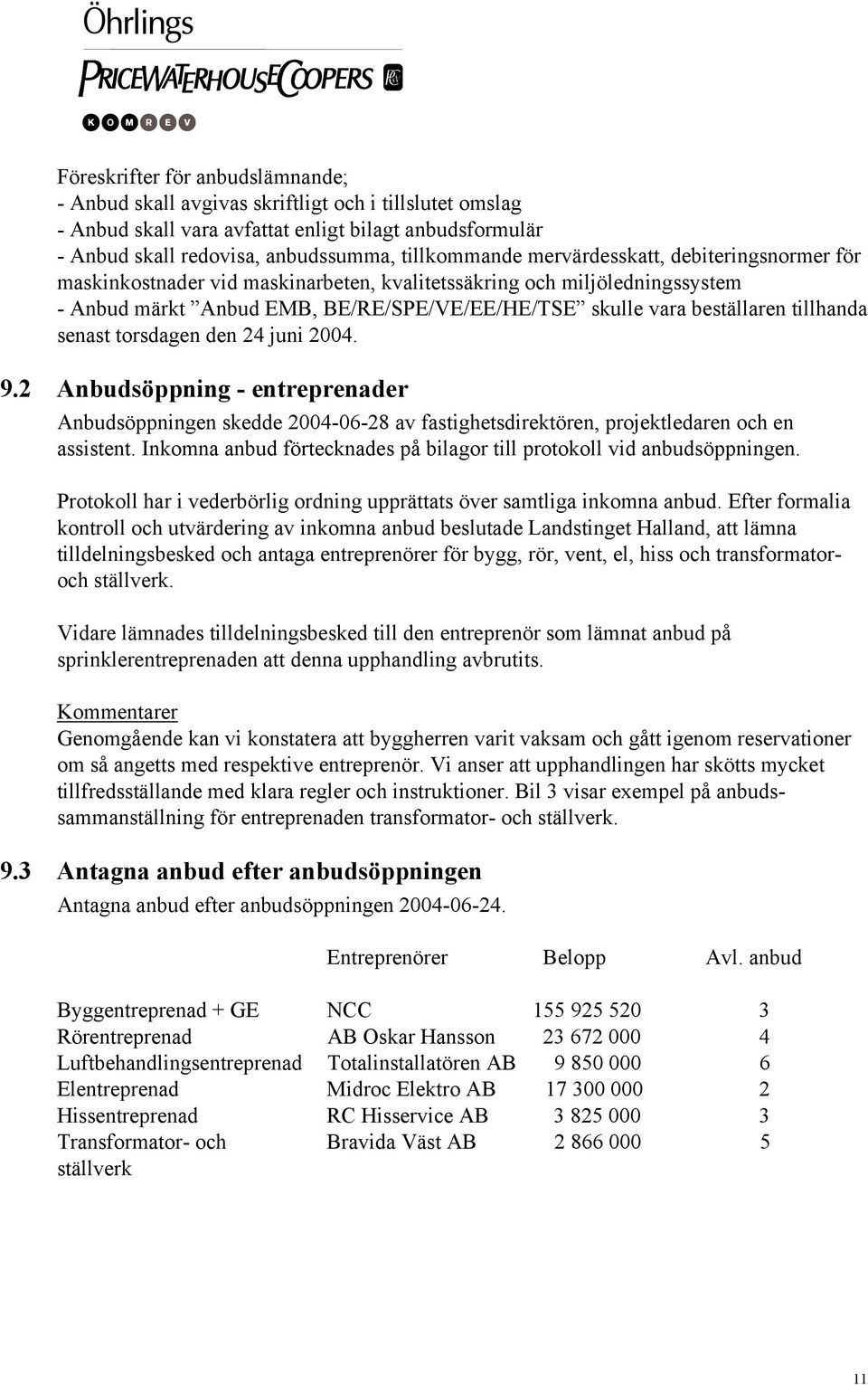 senast torsdagen den 24 juni 2004. 9.2 Anbudsöppning - entreprenader Anbudsöppningen skedde 2004-06-28 av fastighetsdirektören, projektledaren och en assistent.