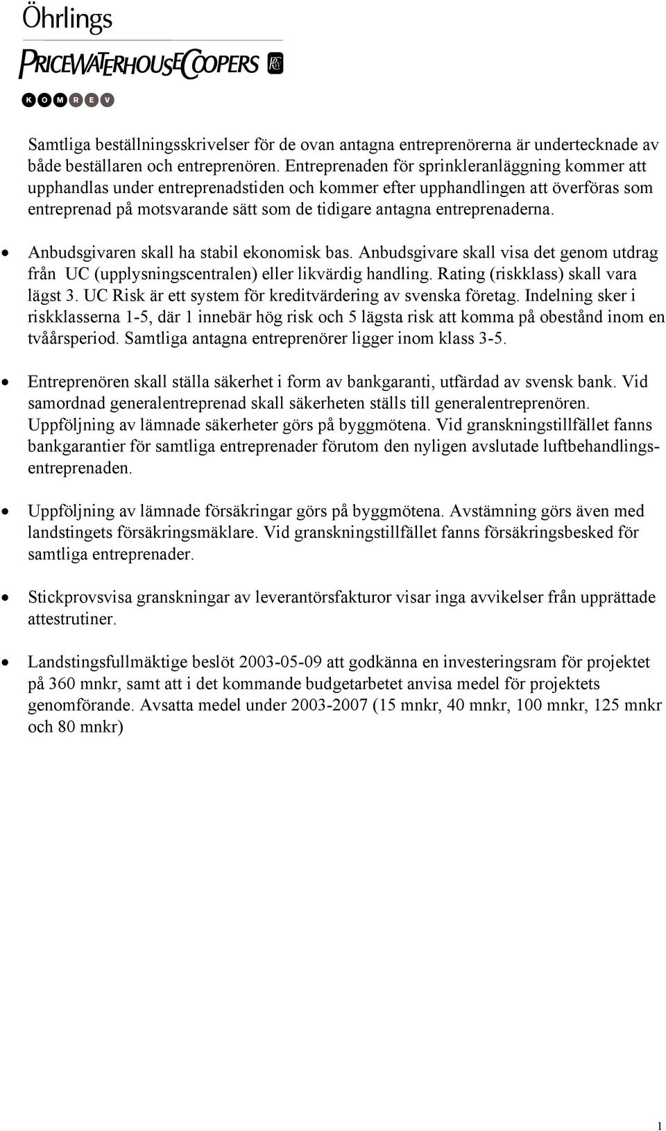 entreprenaderna. Anbudsgivaren skall ha stabil ekonomisk bas. Anbudsgivare skall visa det genom utdrag från UC (upplysningscentralen) eller likvärdig handling. Rating (riskklass) skall vara lägst 3.