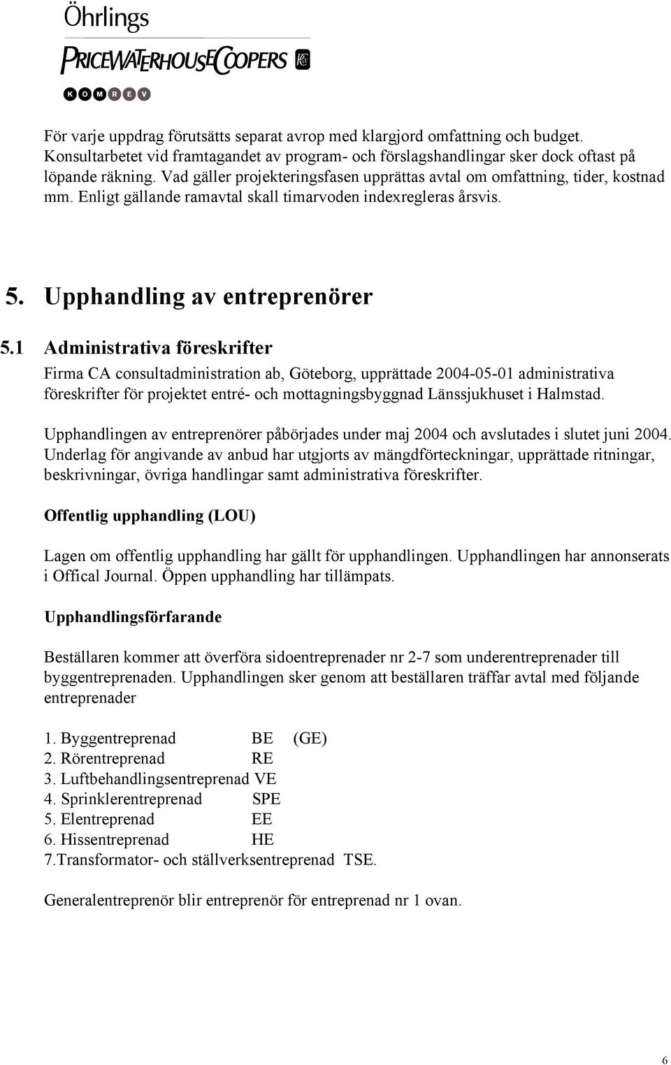 1 Administrativa föreskrifter Firma CA consultadministration ab, Göteborg, upprättade 2004-05-01 administrativa föreskrifter för projektet entré- och mottagningsbyggnad Länssjukhuset i Halmstad.