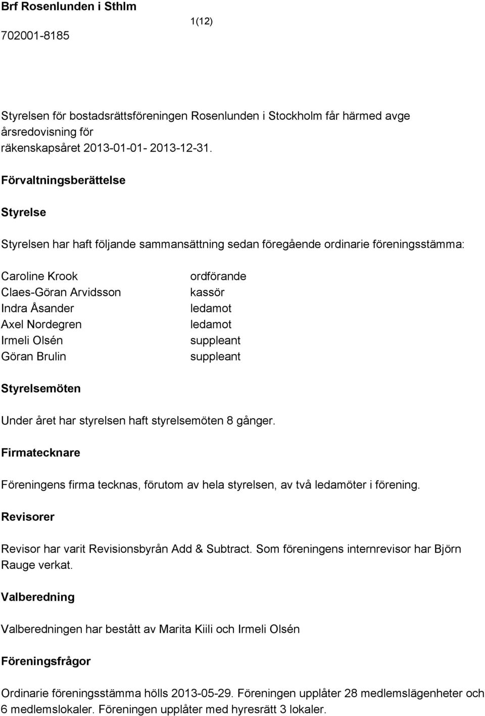 Göran Brulin ordförande kassör ledamot ledamot suppleant suppleant Styrelsemöten Under året har styrelsen haft styrelsemöten 8 gånger.