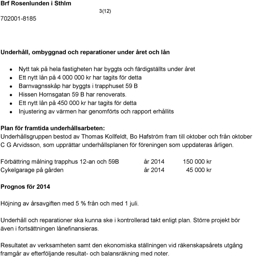 Ett nytt lån på 450 000 kr har tagits för detta Injustering av värmen har genomförts och rapport erhållits Plan för framtida underhållsarbeten: Underhållsgruppen bestod av Thomas Kollfeldt, Bo