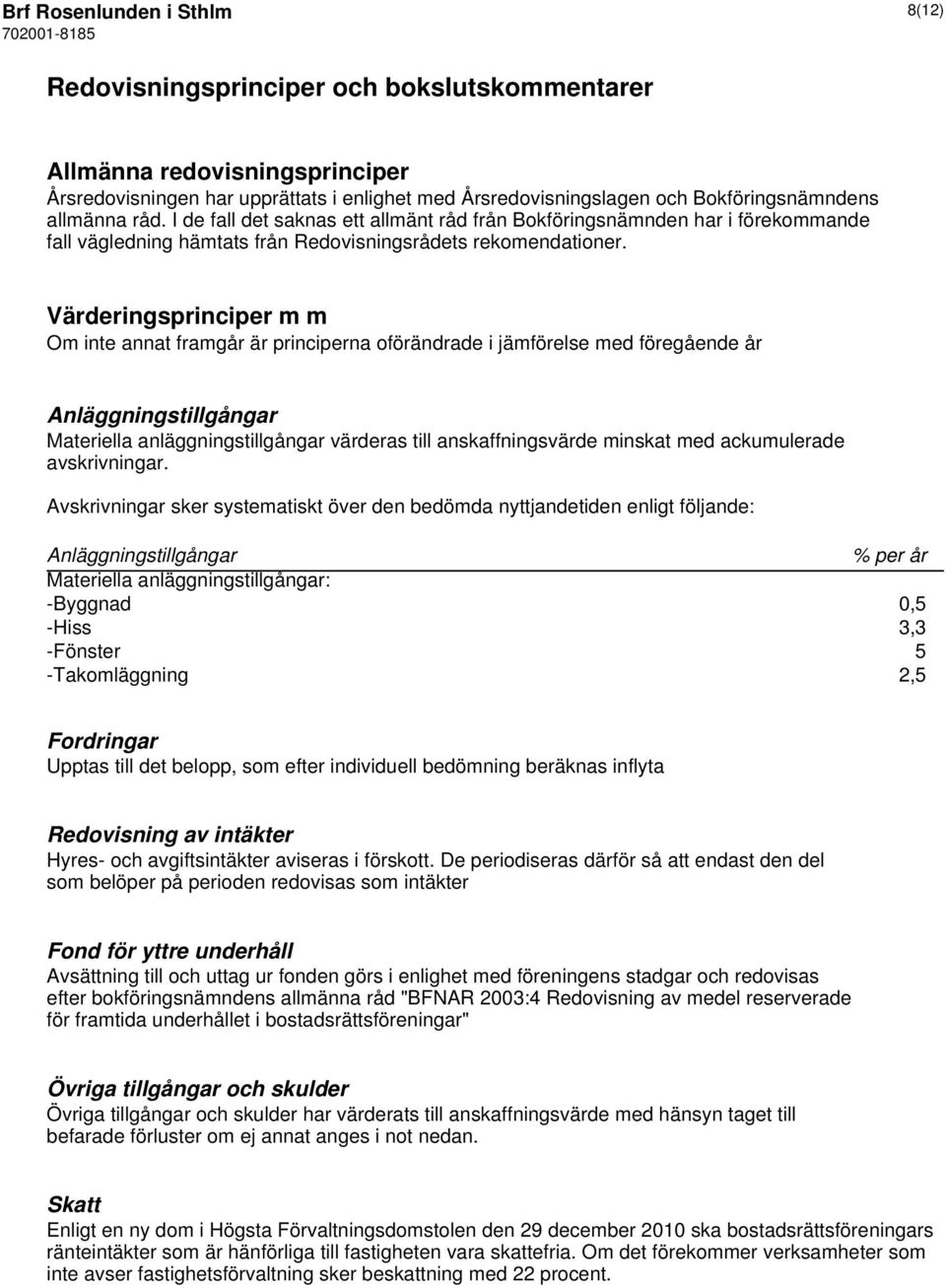 Värderingsprinciper m m Om inte annat framgår är principerna oförändrade i jämförelse med föregående år Anläggningstillgångar Materiella anläggningstillgångar värderas till anskaffningsvärde minskat