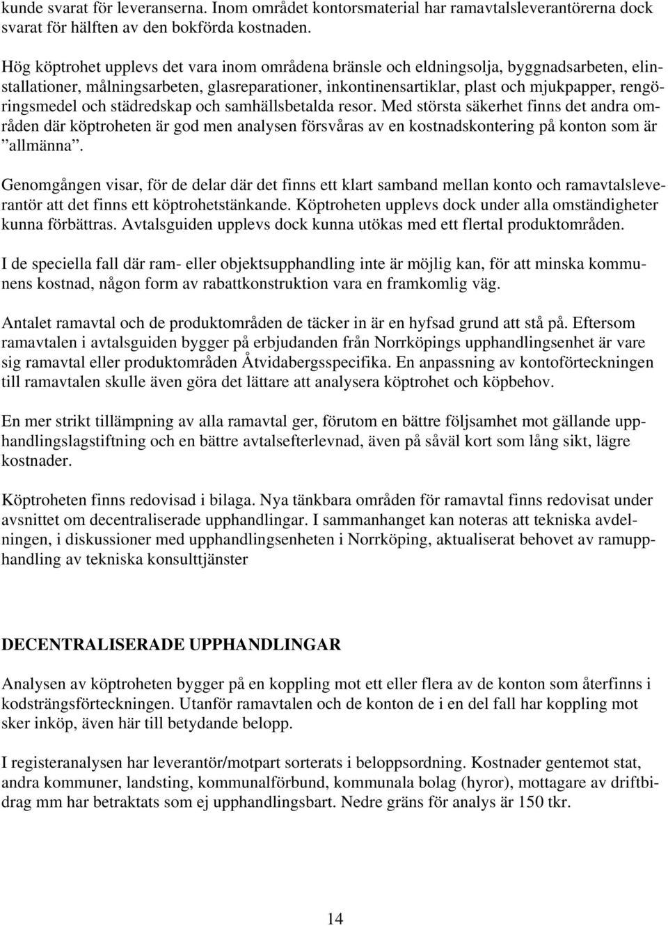 och städredskap och samhällsbetalda resor. Med största säkerhet finns det andra områden där köptroheten är god men analysen försvåras av en kostnadskontering på konton som är allmänna.