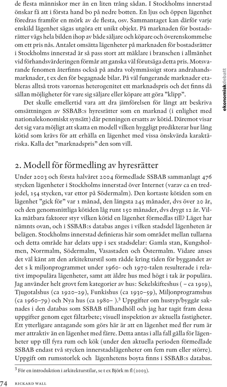 Antalet omsätta lägenheter på marknaden för bostadsrätter i Stockholms innerstad är så pass stort att mäklare i branschen i allmänhet vid förhandsvärderingen förmår att ganska väl förutsäga detta