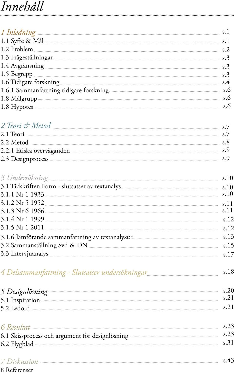 1.4 Nr 1 1999 3.1.5 Nr 1 2011 3.1.6 Jämförande sammanfattning av textanalyser 3.2 Sammanställning Svd & DN 3.3 Intervjuanalys 4 Delsammanfattning - Slutsatser undersökningar 5 Designlösning 5.