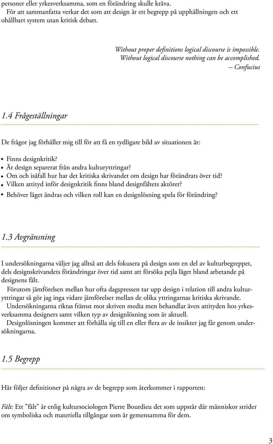 4 Frågeställningar De frågor jag förhåller mig till för att få en tydligare bild av situationen är: Finns designkritik? Är design separerat från andra kulturyttringar?