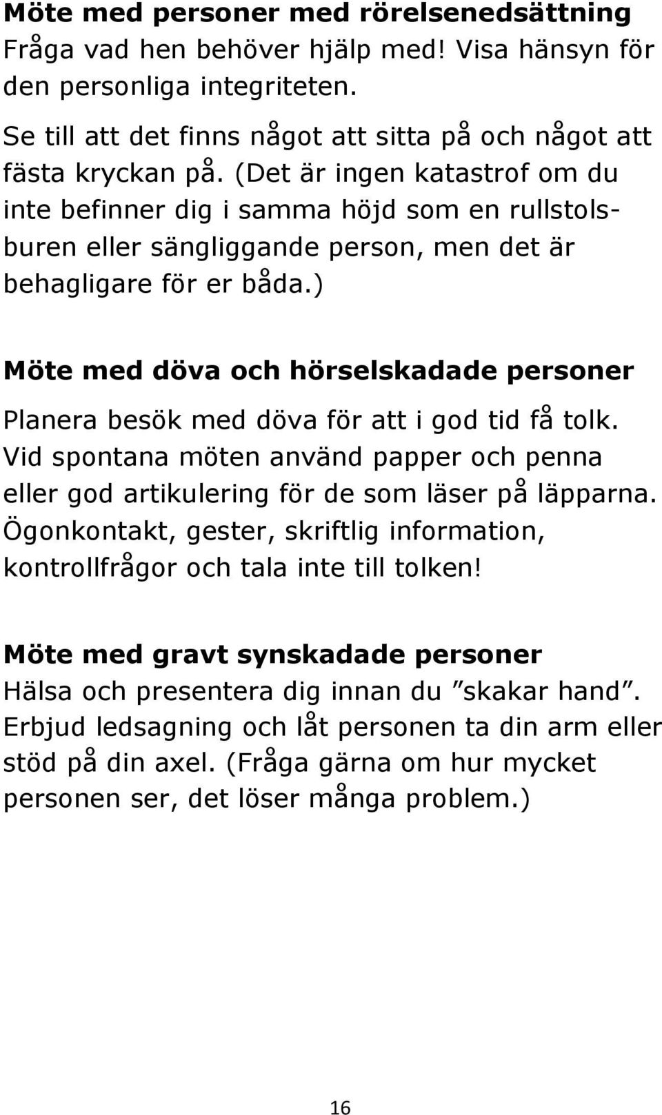 ) Möte med döva och hörselskadade personer Planera besök med döva för att i god tid få tolk. Vid spontana möten använd papper och penna eller god artikulering för de som läser på läpparna.