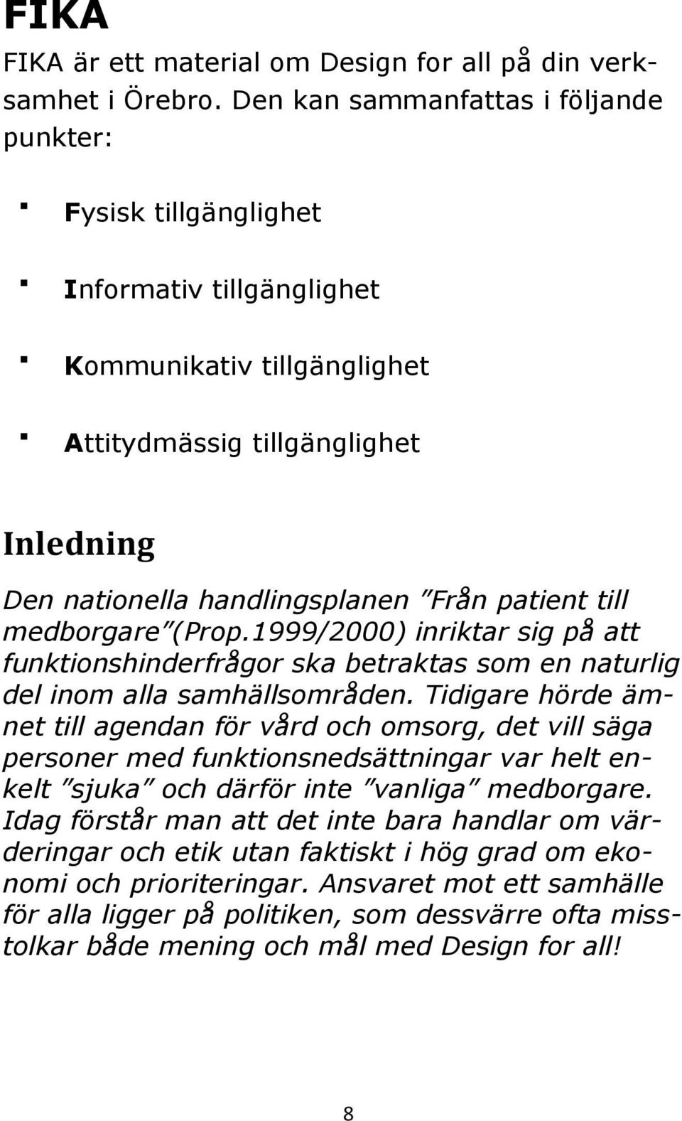 till medborgare (Prop.1999/2000) inriktar sig på att funktionshinderfrågor ska betraktas som en naturlig del inom alla samhällsområden.