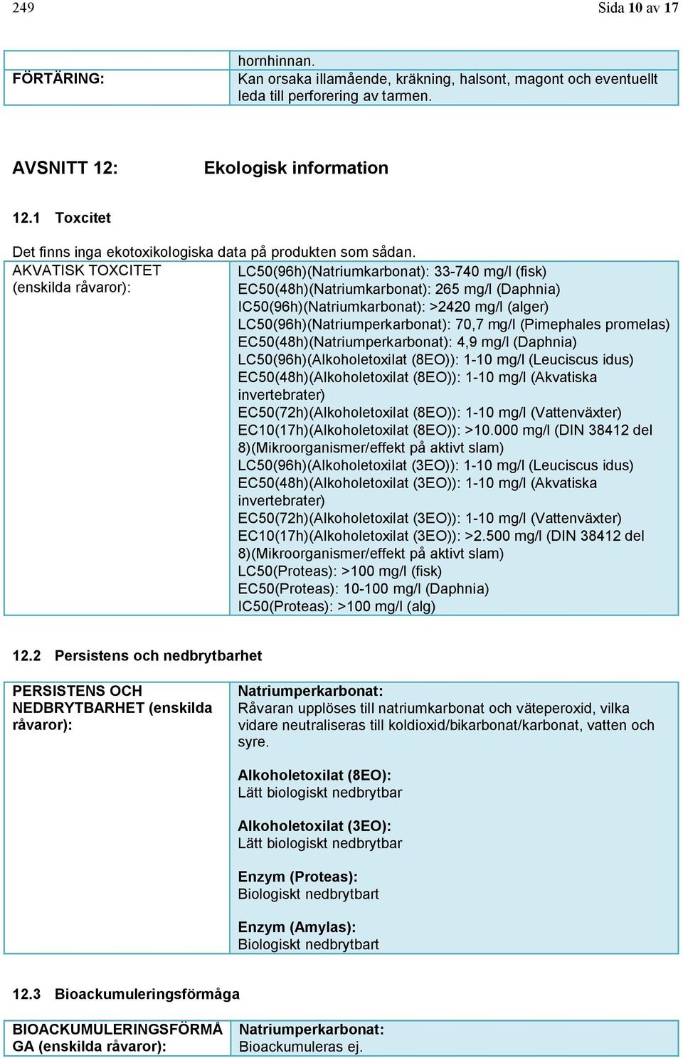 AKVATISK TOXCITET LC50(96h)(Natriumkarbonat): 33-740 mg/l (fisk) (enskilda råvaror): EC50(48h)(Natriumkarbonat): 265 mg/l (Daphnia) IC50(96h)(Natriumkarbonat): >2420 mg/l (alger)