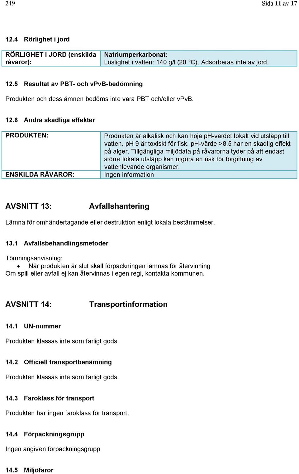 ph-värde >8,5 har en skadlig effekt på alger. Tillgängliga miljödata på råvarorna tyder på att endast större lokala utsläpp kan utgöra en risk för förgiftning av vattenlevande organismer.