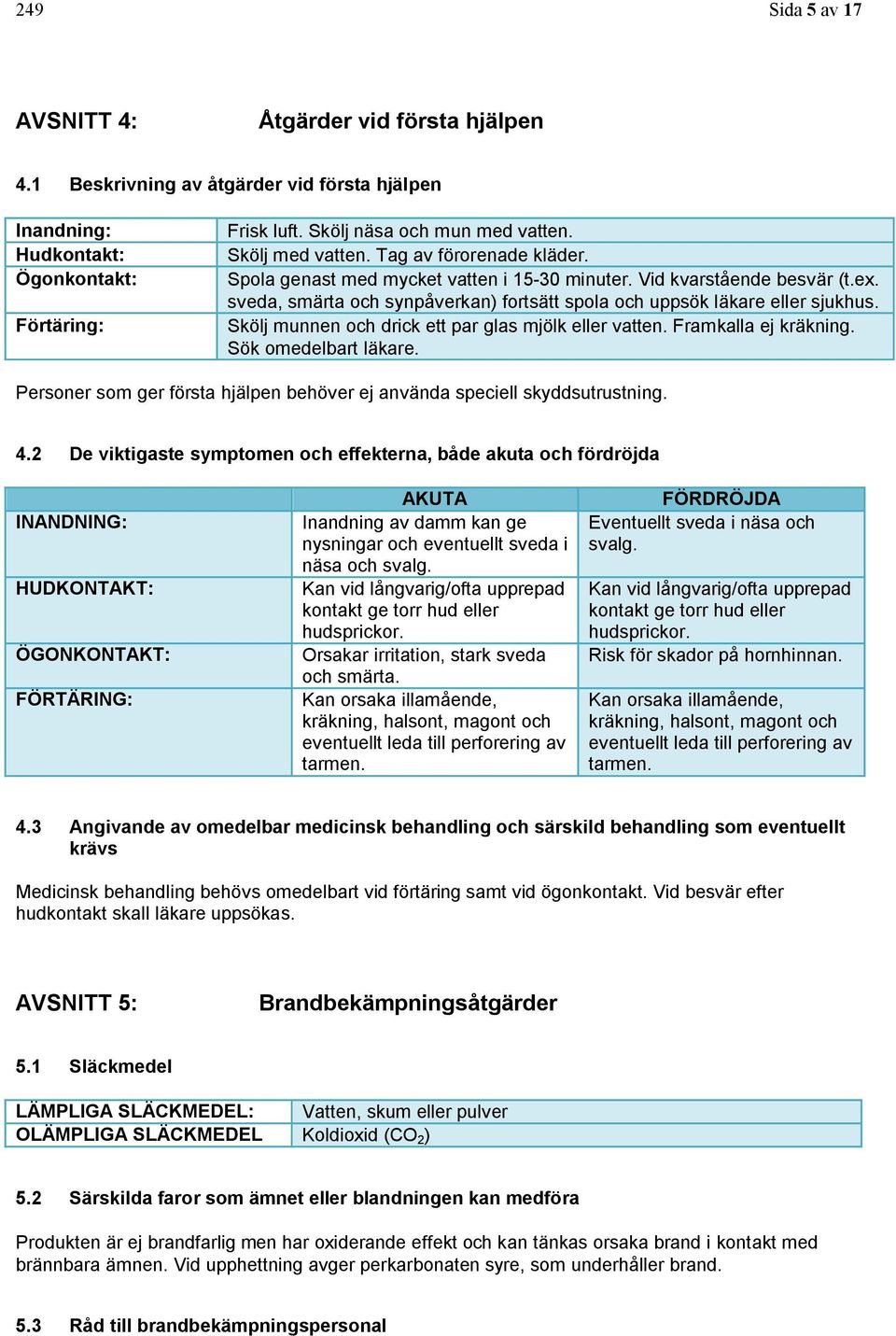 Skölj munnen och drick ett par glas mjölk eller vatten. Framkalla ej kräkning. Sök omedelbart läkare. Personer som ger första hjälpen behöver ej använda speciell skyddsutrustning. 4.