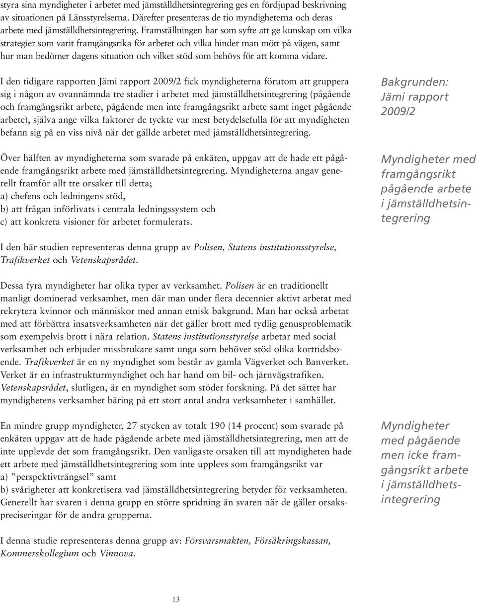 Framställningen har som syfte att ge kunskap om vilka strategier som varit framgångsrika för arbetet och vilka hinder man mött på vägen, samt hur man bedömer dagens situation och vilket stöd som