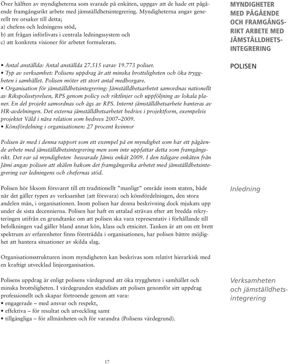 Antal anställda: Antal anställda 27.515 varav 19.773 poliser. Typ av verksamhet: Polisens uppdrag är att minska brottsligheten och öka tryggheten i samhället. Polisen möter ett stort antal medborgare.