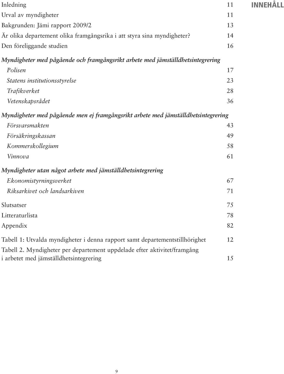 Myndigheter med pågående men ej framgångsrikt arbete med jämställdhetsintegrering Försvarsmakten 43 Försäkringskassan 49 Kommerskollegium 58 Vinnova 61 Myndigheter utan något arbete med