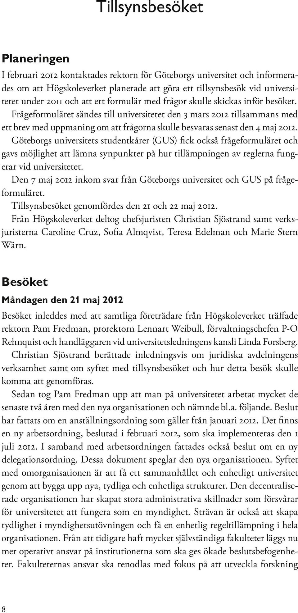 Frågeformuläret sändes till universitetet den 3 mars 2012 tillsammans med ett brev med uppmaning om att frågorna skulle besvaras senast den 4 maj 2012.