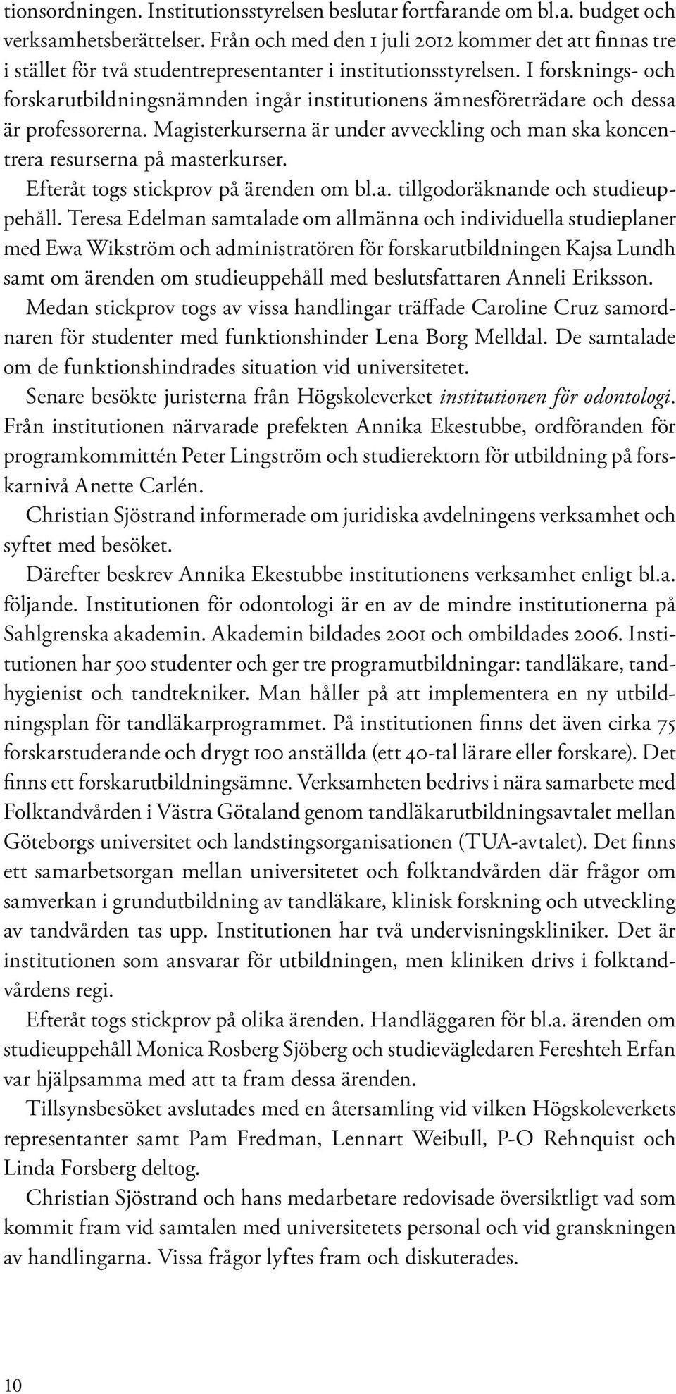 I forsknings- och forskarutbildningsnämnden ingår institutionens ämnesföreträdare och dessa är professorerna. Magisterkurserna är under avveckling och man ska koncentrera resurserna på masterkurser.