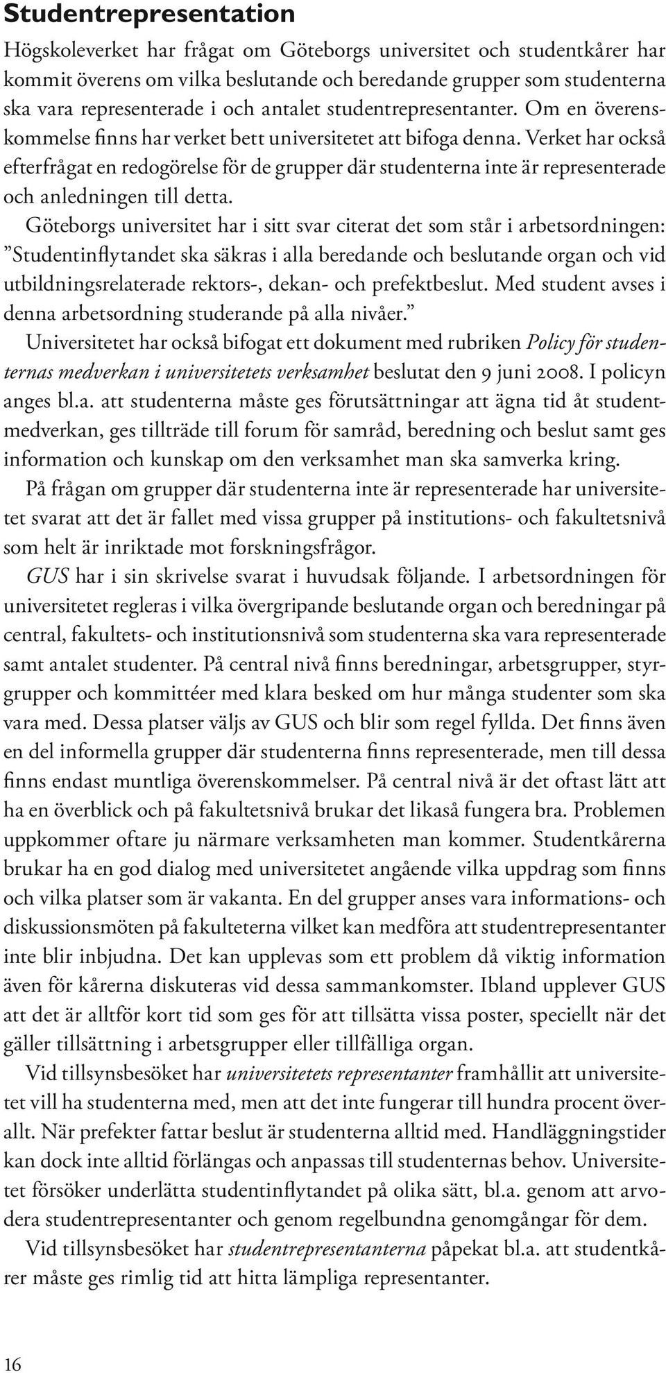 Verket har också efterfrågat en redogörelse för de grupper där studenterna inte är representerade och anledningen till detta.