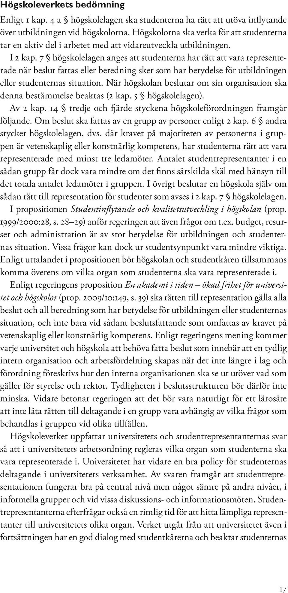 7 högskolelagen anges att studenterna har rätt att vara representerade när beslut fattas eller beredning sker som har betydelse för utbildningen eller studenternas situation.