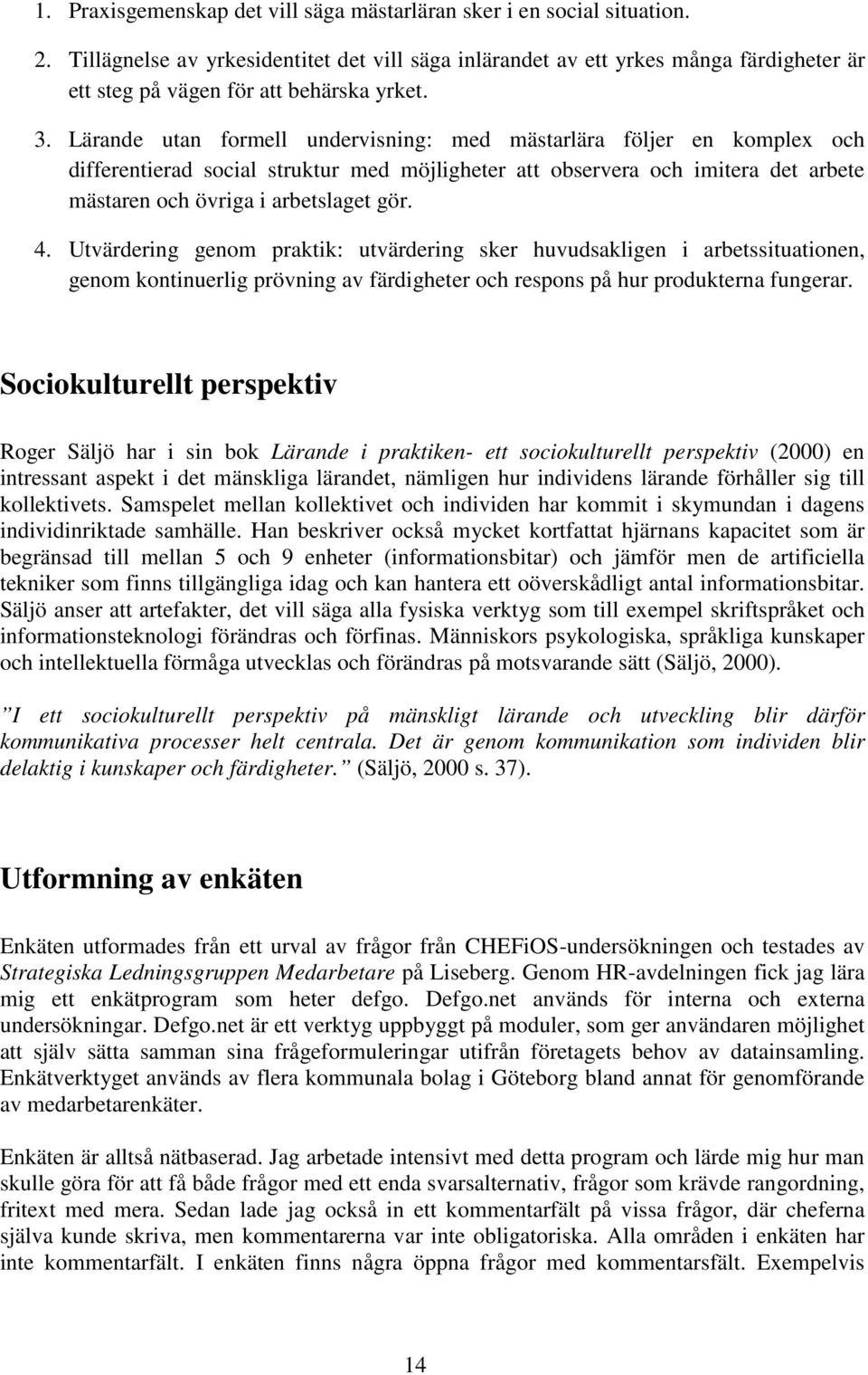 Lärande utan formell undervisning: med mästarlära följer en komplex och differentierad social struktur med möjligheter att observera och imitera det arbete mästaren och övriga i arbetslaget gör. 4.