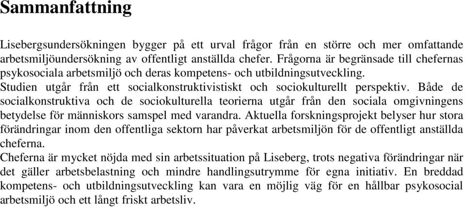 Både de socialkonstruktiva och de sociokulturella teorierna utgår från den sociala omgivningens betydelse för människors samspel med varandra.