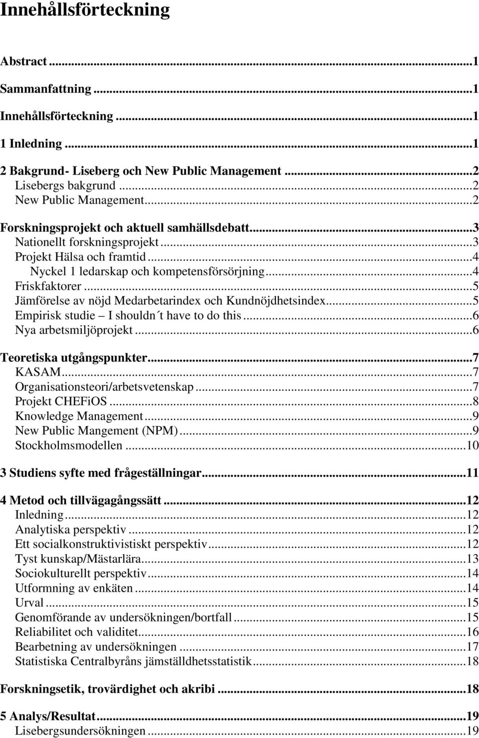 .. 5 Jämförelse av nöjd Medarbetarindex och Kundnöjdhetsindex... 5 Empirisk studie I shouldn t have to do this... 6 Nya arbetsmiljöprojekt... 6 Teoretiska utgångspunkter... 7 KASAM.