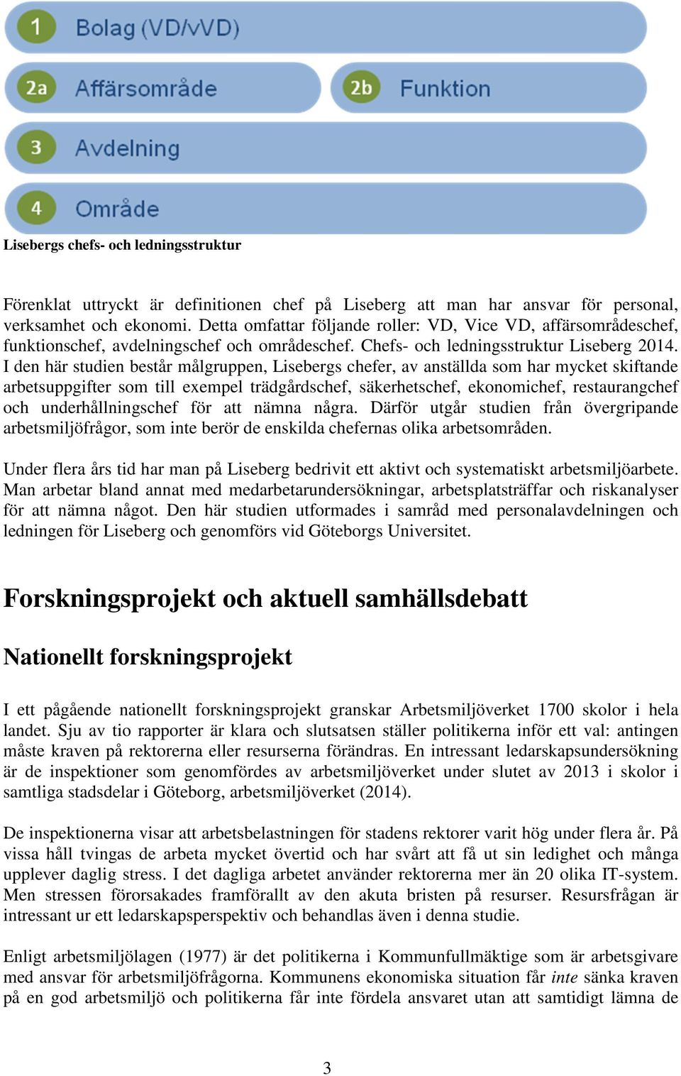 I den här studien består målgruppen, Lisebergs chefer, av anställda som har mycket skiftande arbetsuppgifter som till exempel trädgårdschef, säkerhetschef, ekonomichef, restaurangchef och