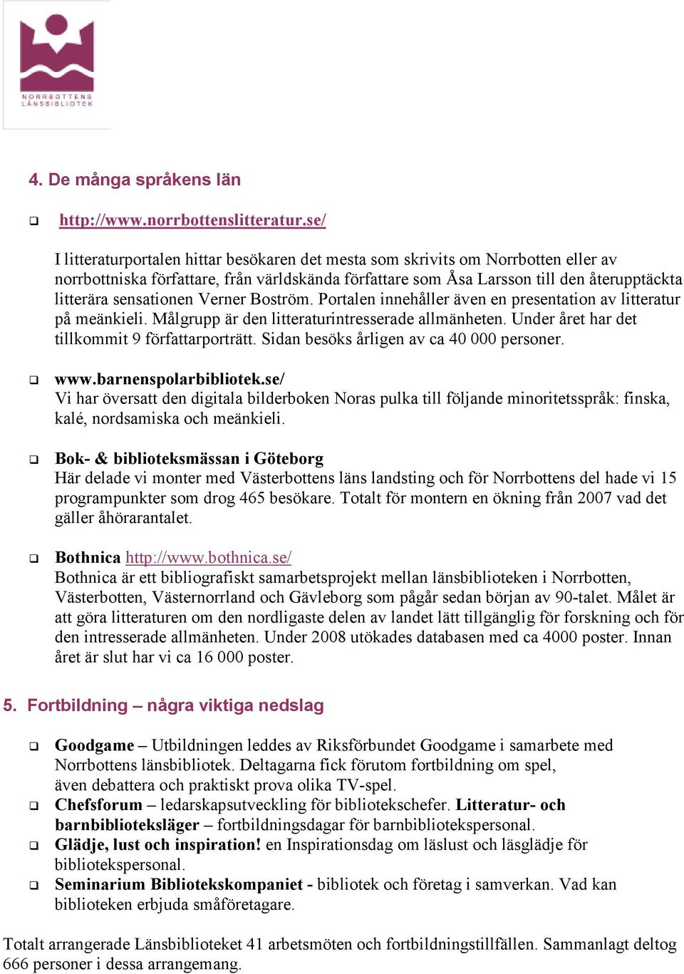 sensationen Verner Boström. Portalen innehåller även en presentation av litteratur på meänkieli. Målgrupp är den litteraturintresserade allmänheten. Under året har det tillkommit 9 författarporträtt.