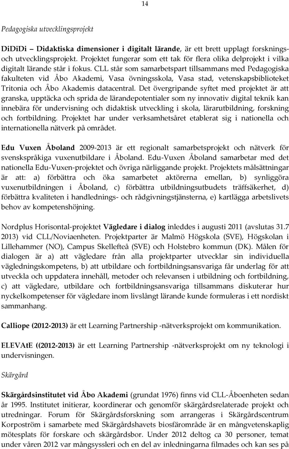 CLL står som samarbetspart tillsammans med Pedagogiska fakulteten vid Åbo Akademi, Vasa övningsskola, Vasa stad, vetenskapsbiblioteket Tritonia och Åbo Akademis datacentral.