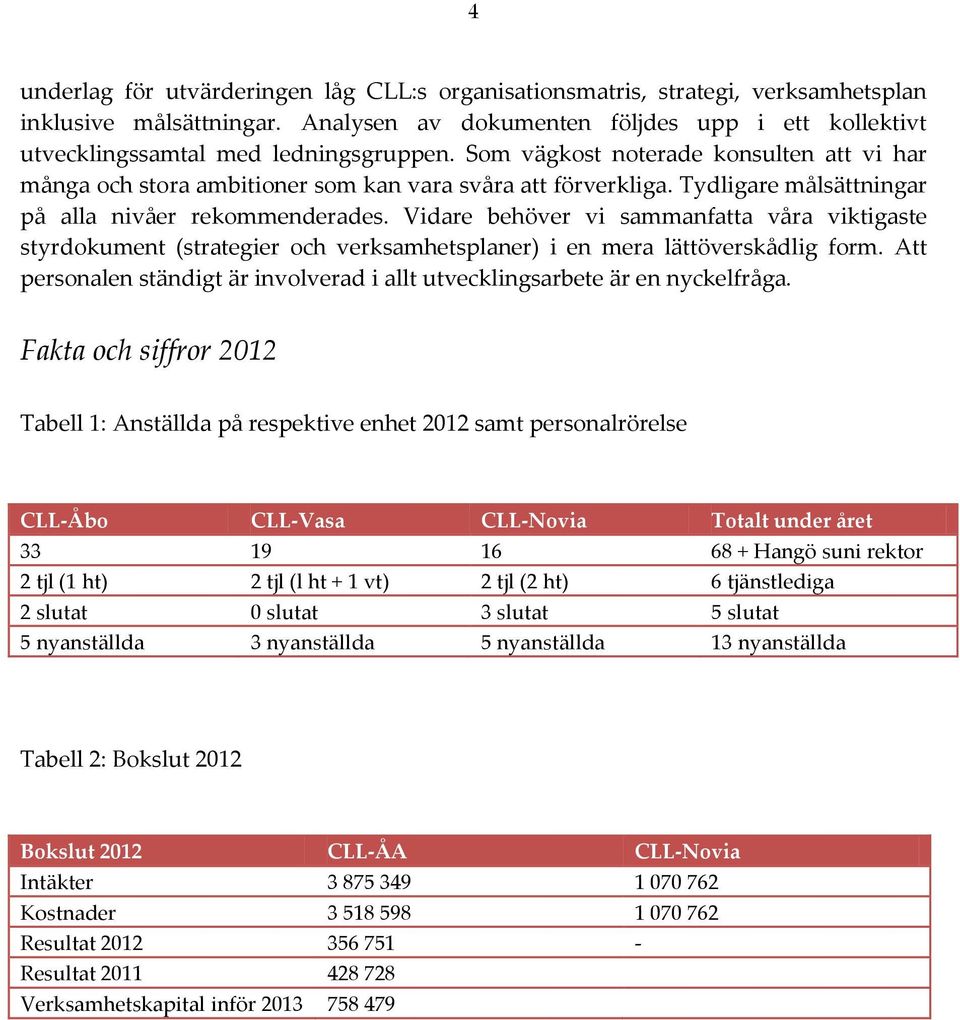 Tydligare målsättningar på alla nivåer rekommenderades. Vidare behöver vi sammanfatta våra viktigaste styrdokument (strategier och verksamhetsplaner) i en mera lättöverskådlig form.