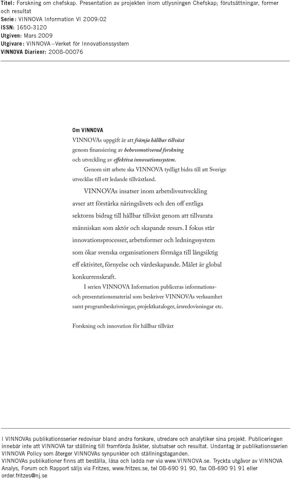 Innovationssystem VINNOVA Diarienr: 2008-00076 Om VINNOVA VINNOVAs uppgift är att främja hållbar tillväxt genom finansiering av behovsmotiverad forskning och utveckling av effektiva innovationssystem.