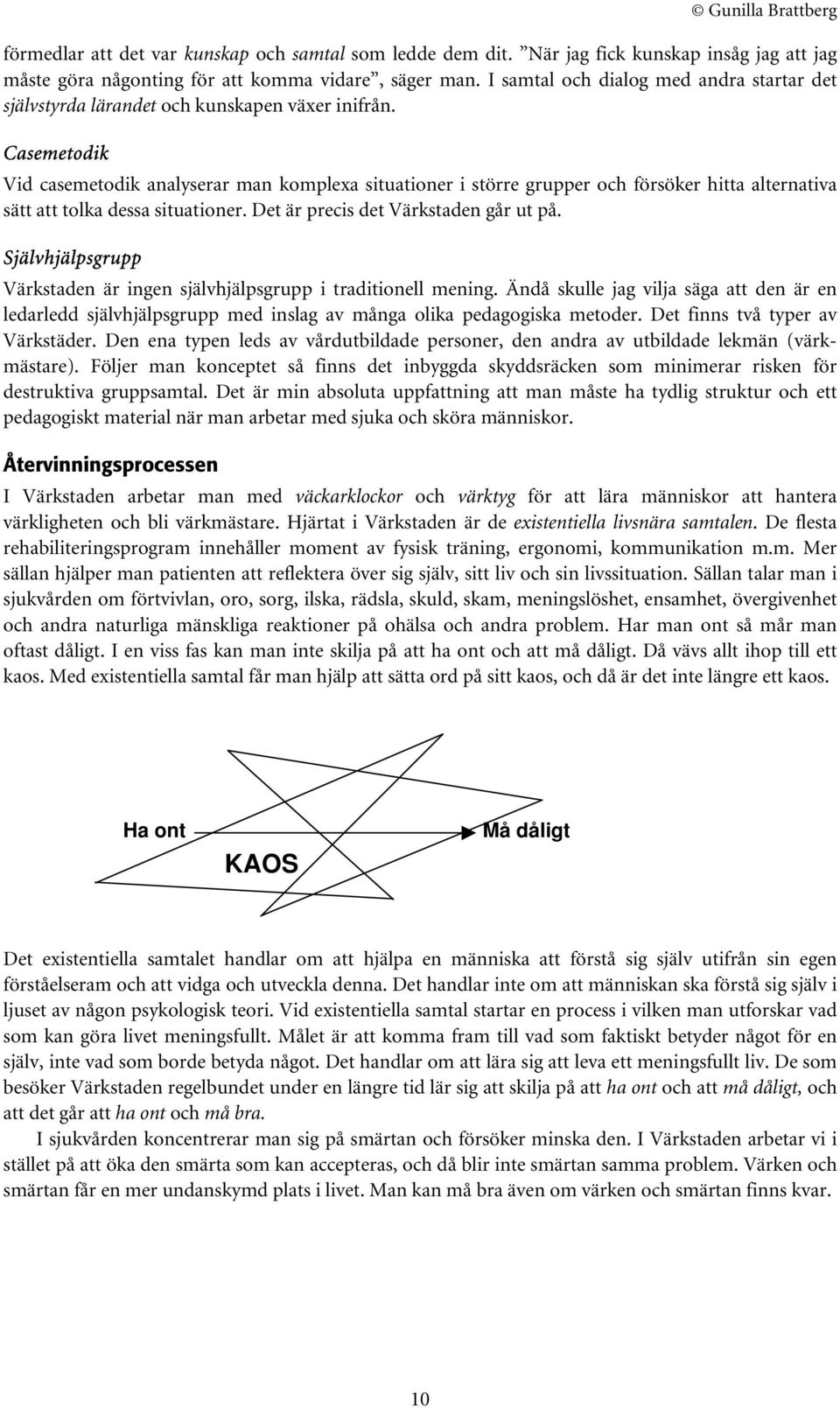 Casemetodik Vid casemetodik analyserar man komplexa situationer i större grupper och försöker hitta alternativa sätt att tolka dessa situationer. Det är precis det Värkstaden går ut på.