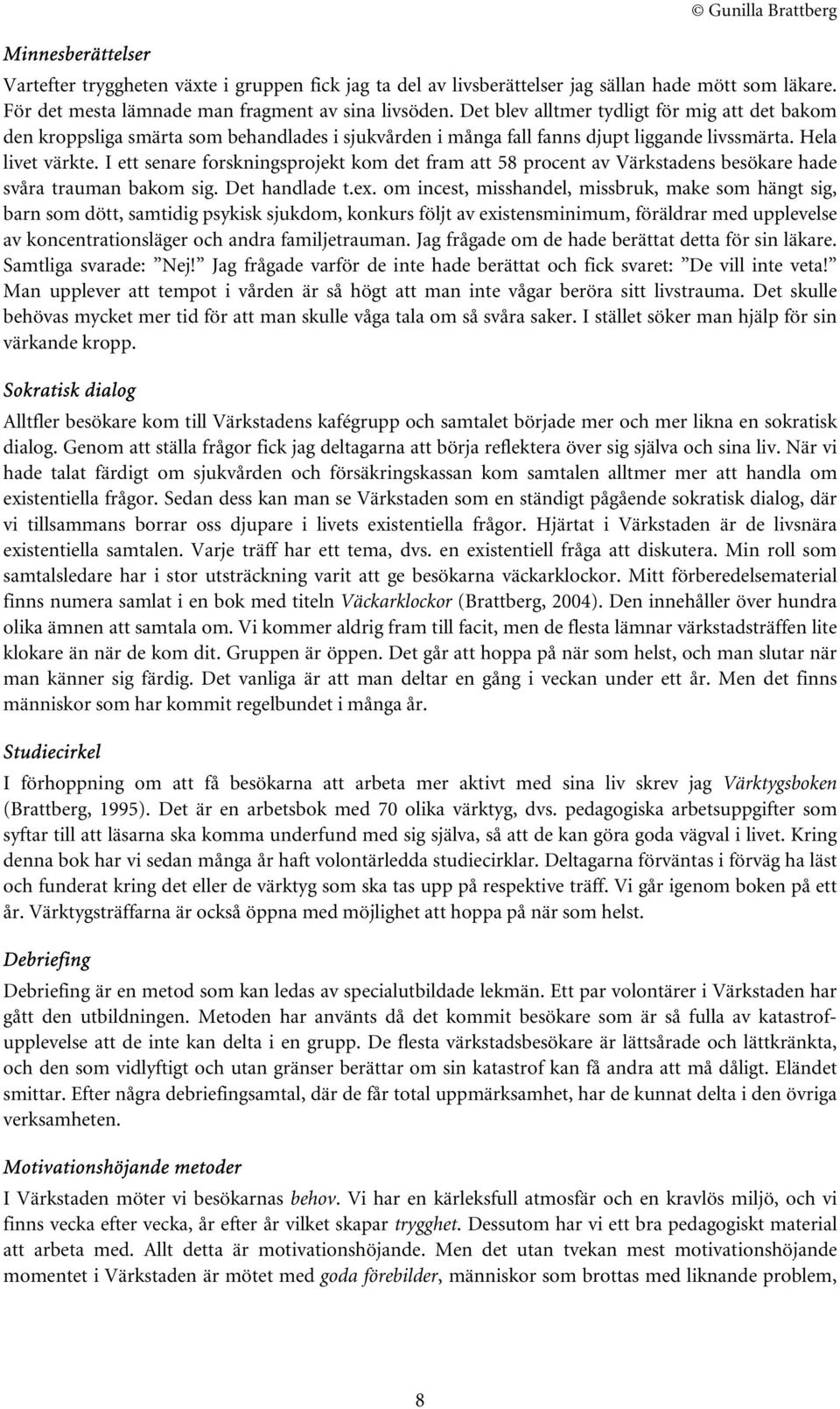 I ett senare forskningsprojekt kom det fram att 58 procent av Värkstadens besökare hade svåra trauman bakom sig. Det handlade t.ex.