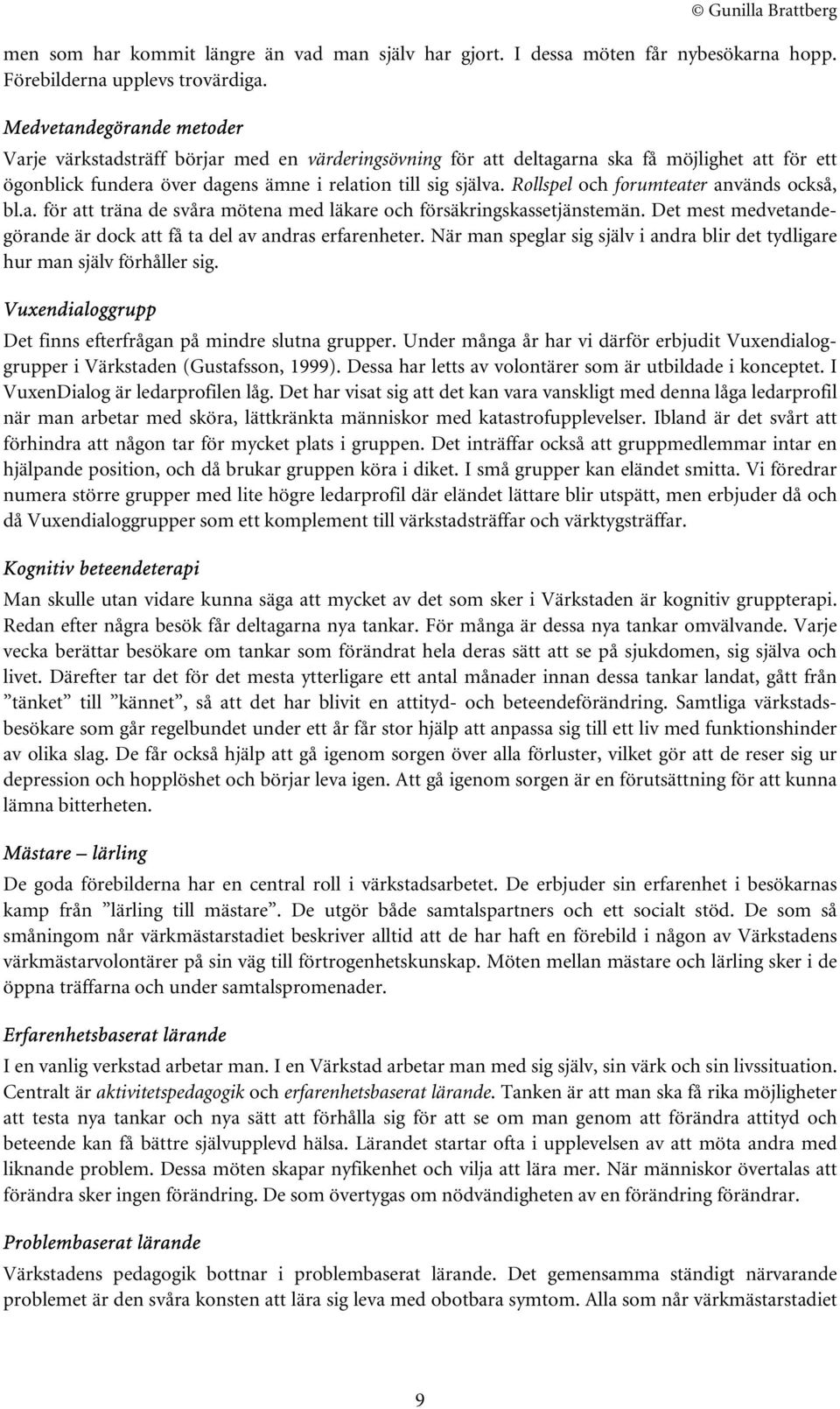 Rollspel och forumteater används också, bl.a. för att träna de svåra mötena med läkare och försäkringskassetjänstemän. Det mest medvetandegörande är dock att få ta del av andras erfarenheter.