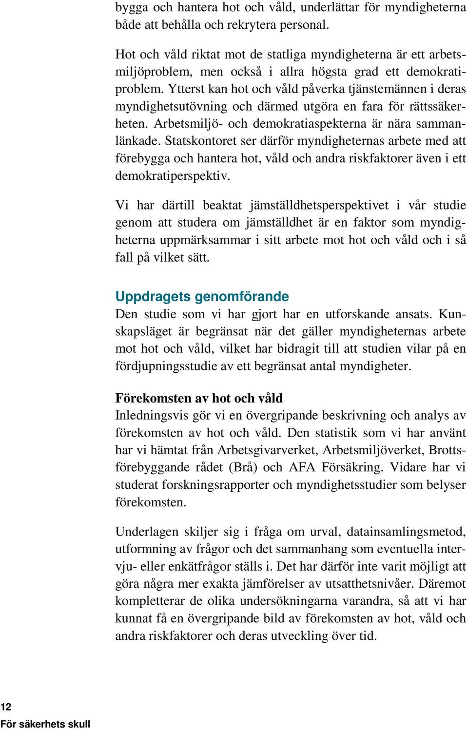 Ytterst kan hot och våld påverka tjänstemännen i deras myndighetsutövning och därmed utgöra en fara för rättssäkerheten. Arbetsmiljö- och demokratiaspekterna är nära sammanlänkade.