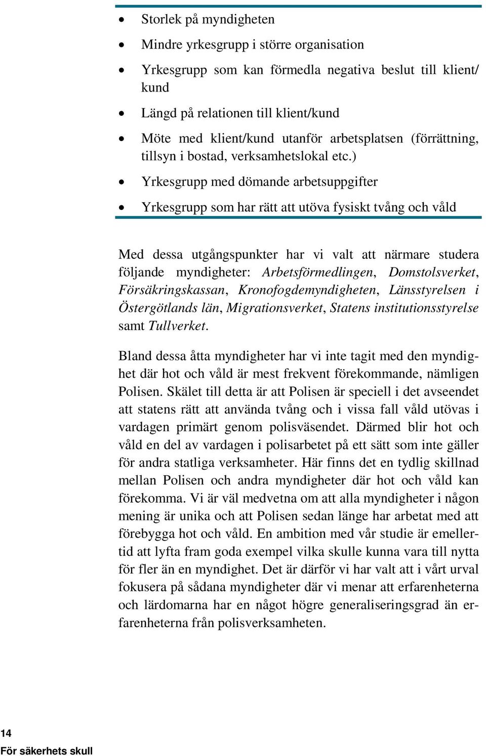 ) Yrkesgrupp med dömande arbetsuppgifter Yrkesgrupp som har rätt att utöva fysiskt tvång och våld Med dessa utgångspunkter har vi valt att närmare studera följande myndigheter: Arbetsförmedlingen,