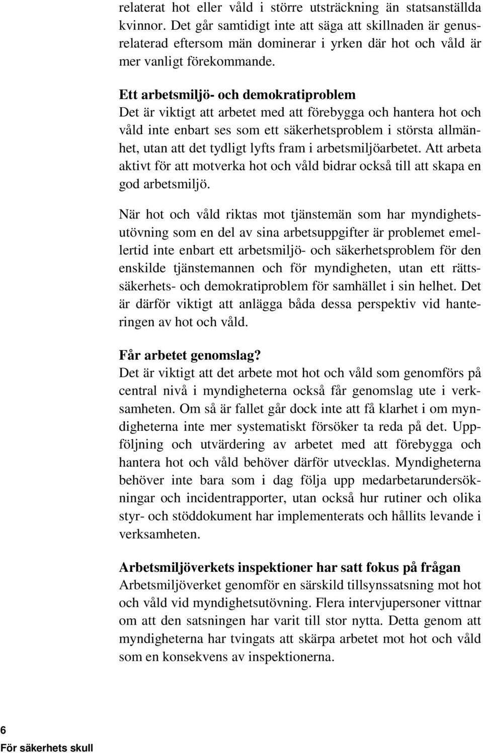 Ett arbetsmiljö- och demokratiproblem Det är viktigt att arbetet med att förebygga och hantera hot och våld inte enbart ses som ett säkerhetsproblem i största allmänhet, utan att det tydligt lyfts