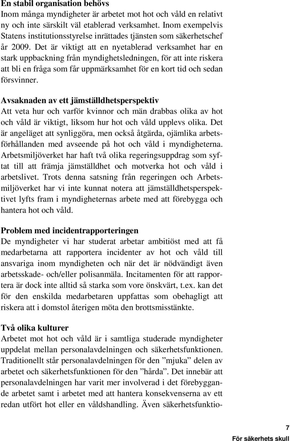 Det är viktigt att en nyetablerad verksamhet har en stark uppbackning från myndighetsledningen, för att inte riskera att bli en fråga som får uppmärksamhet för en kort tid och sedan försvinner.