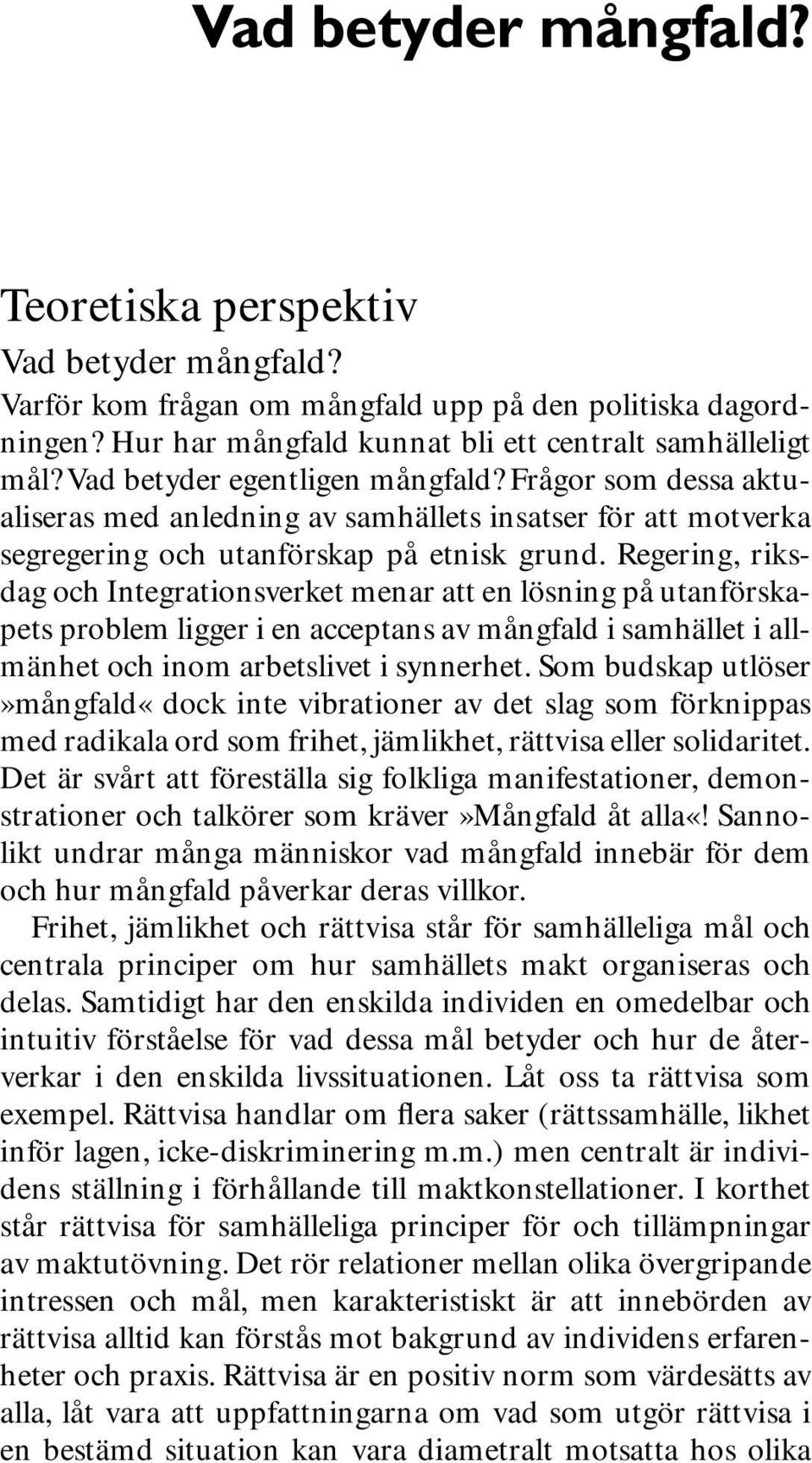 Regering, riksdag och Integrationsverket menar att en lösning på utanförskapets problem ligger i en acceptans av mångfald i samhället i allmänhet och inom arbetslivet i synnerhet.