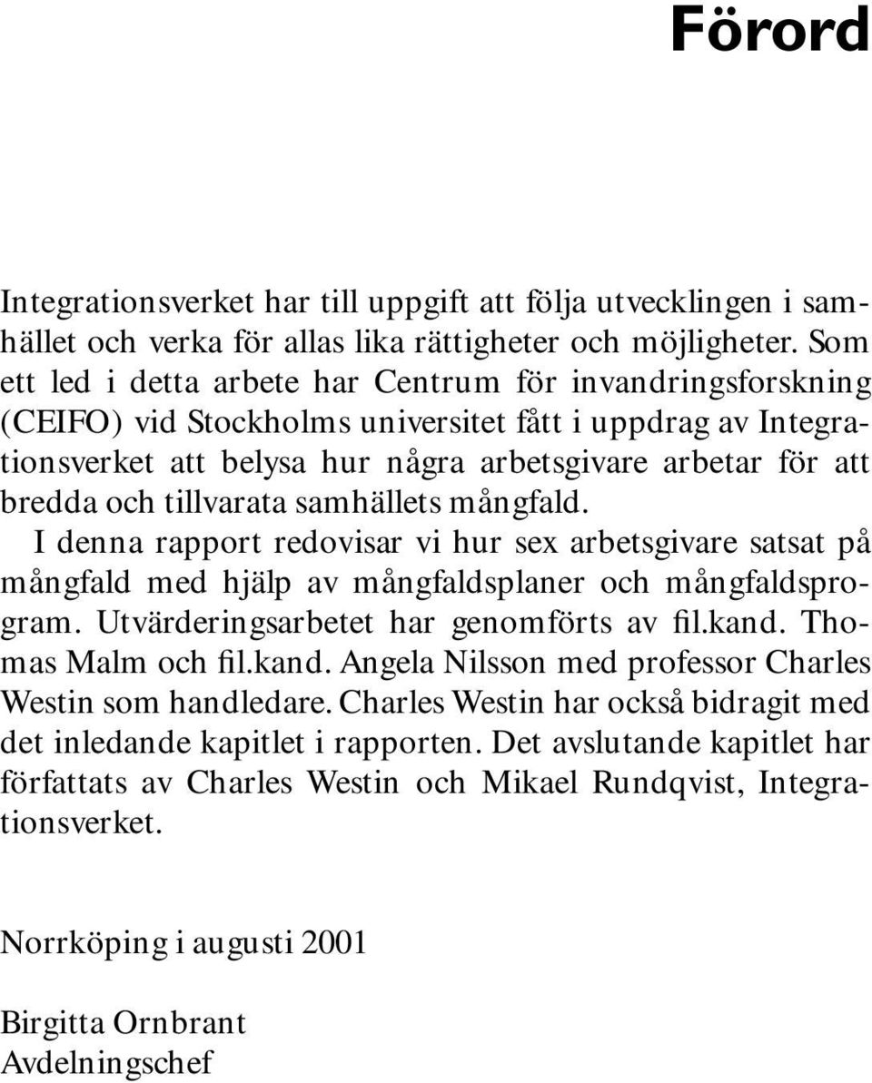 tillvarata samhällets mångfald. I denna rapport redovisar vi hur sex arbetsgivare satsat på mångfald med hjälp av mångfaldsplaner och mångfaldsprogram. Utvärderingsarbetet har genomförts av fil.kand.