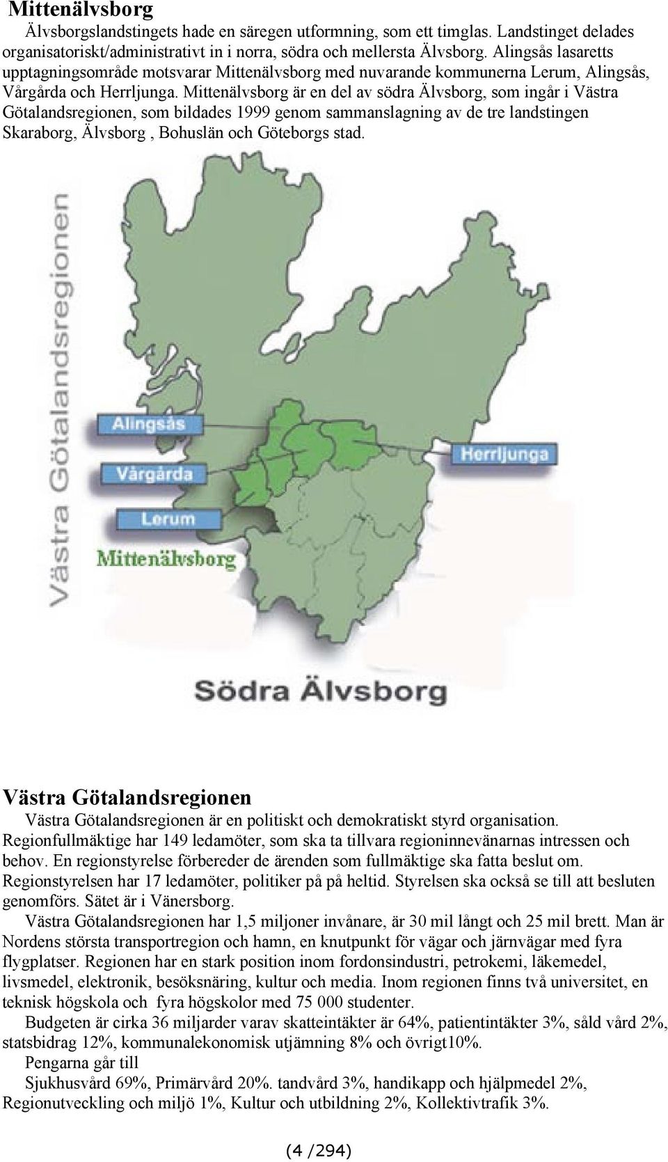 Mittenälvsborg är en del av södra Älvsborg, som ingår i Västra Götalandsregionen, som bildades 1999 genom sammanslagning av de tre landstingen Skaraborg, Älvsborg, Bohuslän och Göteborgs stad.