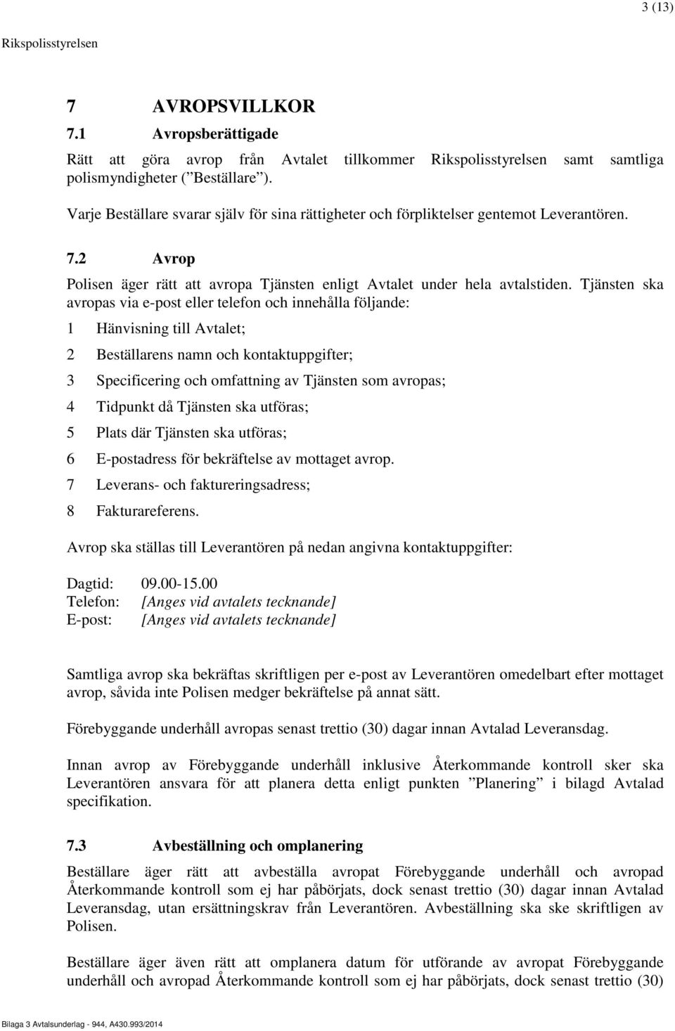 Tjänsten ska avropas via e-post eller telefon och innehålla följande: 1 Hänvisning till Avtalet; 2 Beställarens namn och kontaktuppgifter; 3 Specificering och omfattning av Tjänsten som avropas; 4