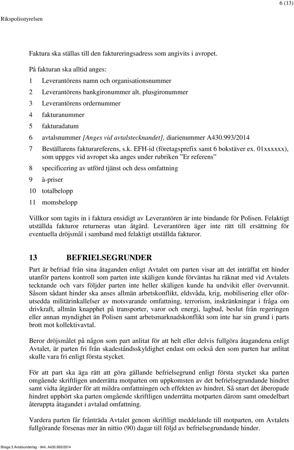 plusgironummer 3 Leverantörens ordernummer 4 fakturanummer 5 fakturadatum 6 avtalsnummer [Anges vid avtalstecknandet], diarienummer A430.993/2014 7 Beställarens fakturareferens, s.k. EFH-id (företagsprefix samt 6 bokstäver ex.